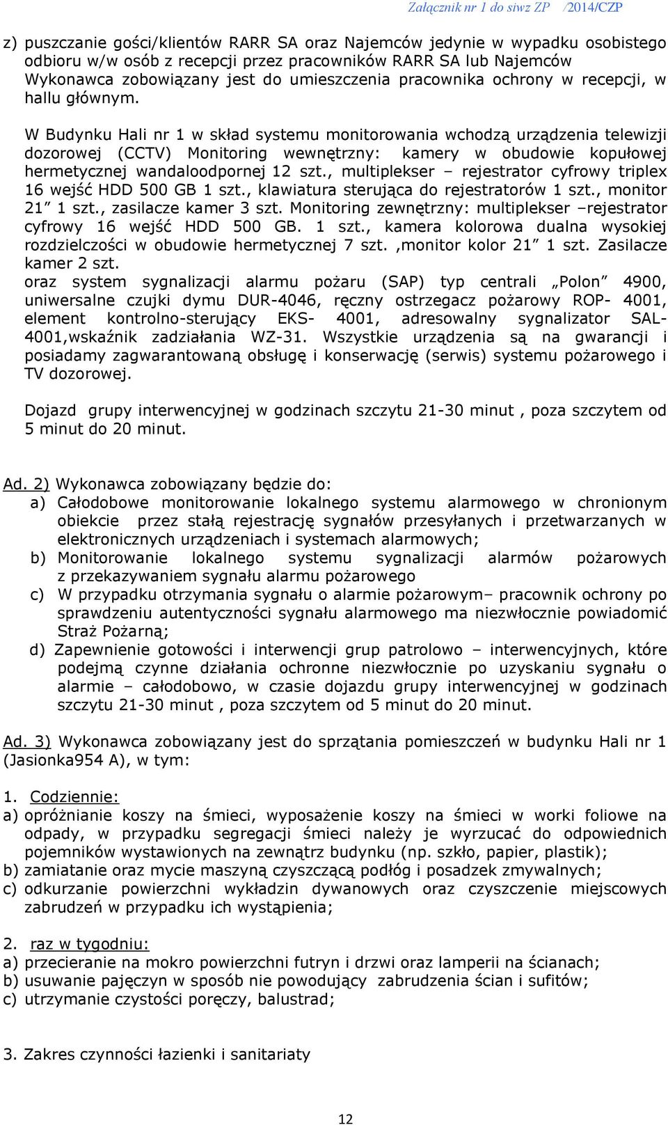 W Budynku Hali nr 1 w skład systemu monitorowania wchodzą urządzenia telewizji dozorowej (CCTV) Monitoring wewnętrzny: kamery w obudowie kopułowej hermetycznej wandaloodpornej 12 szt.