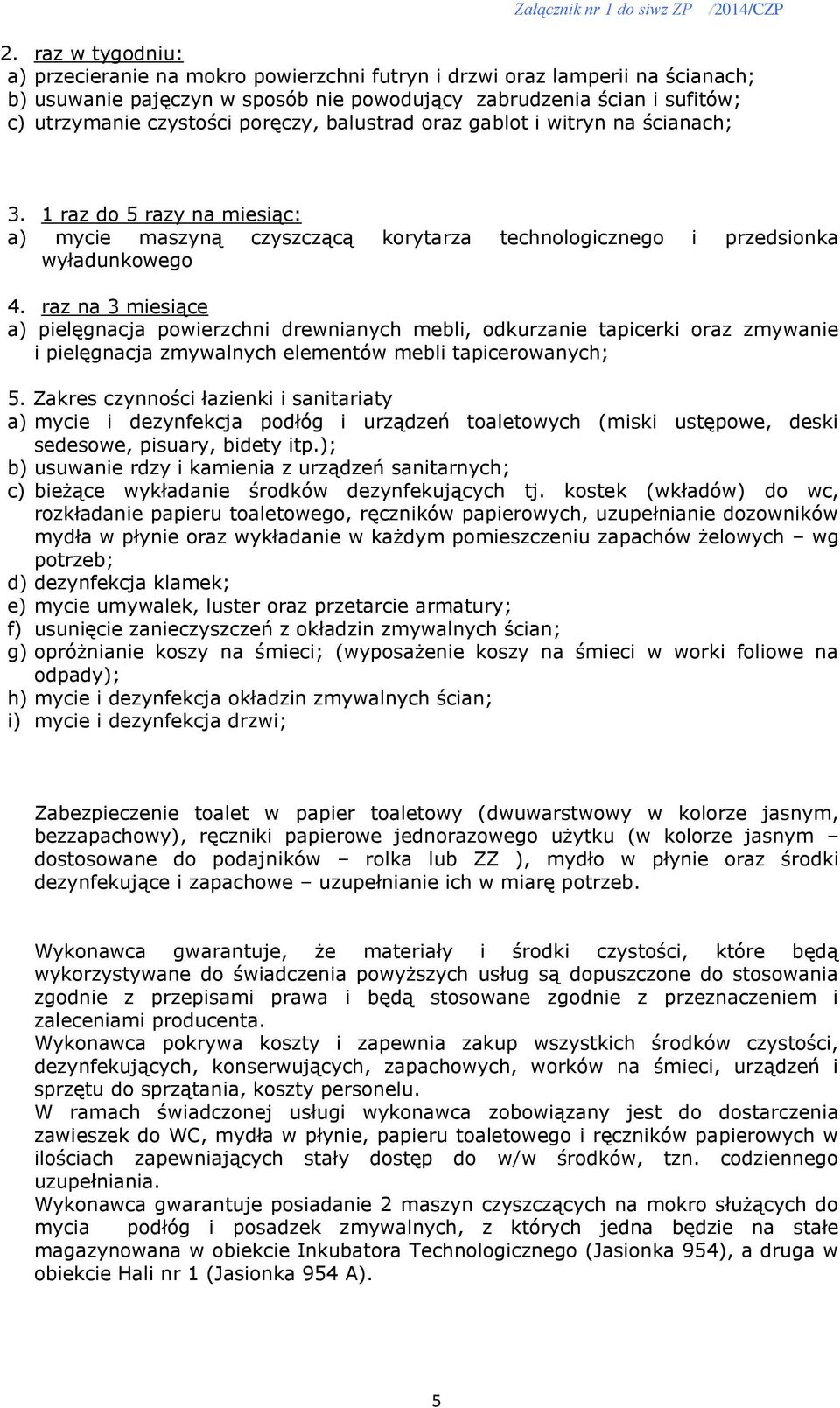 raz na 3 miesiące a) pielęgnacja powierzchni drewnianych mebli, odkurzanie tapicerki oraz zmywanie i pielęgnacja zmywalnych elementów mebli tapicerowanych; 5.