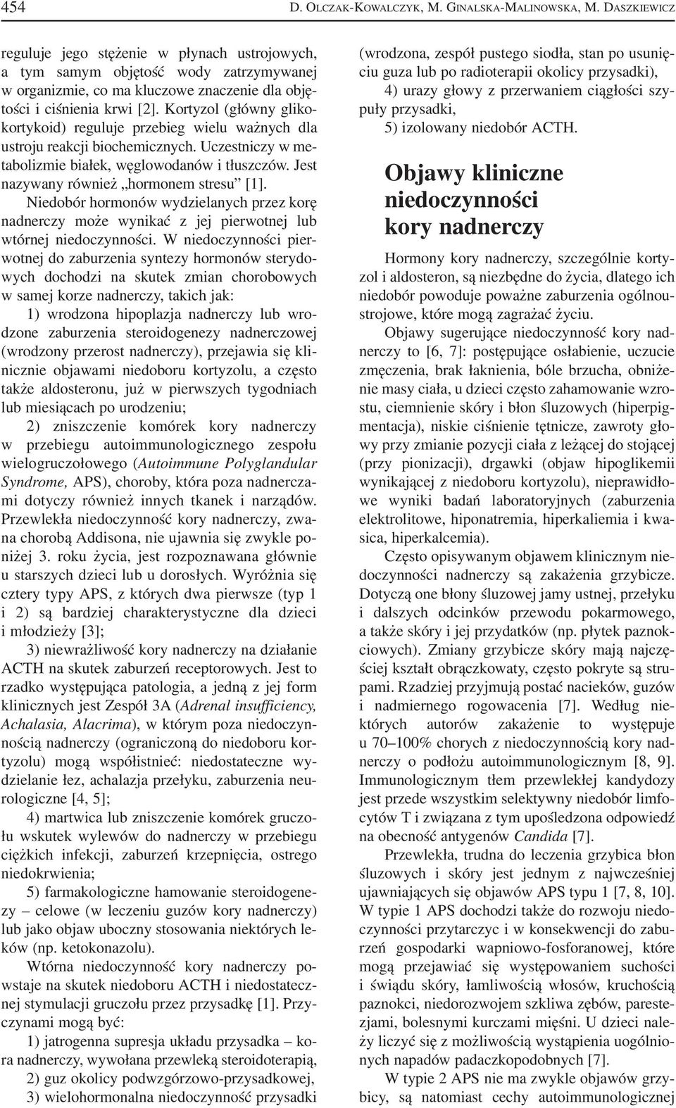 Kortyzol (główny gliko kortykoid) reguluje przebieg wielu ważnych dla ustroju reakcji biochemicznych. Uczestniczy w me tabolizmie białek, węglowodanów i tłuszczów.
