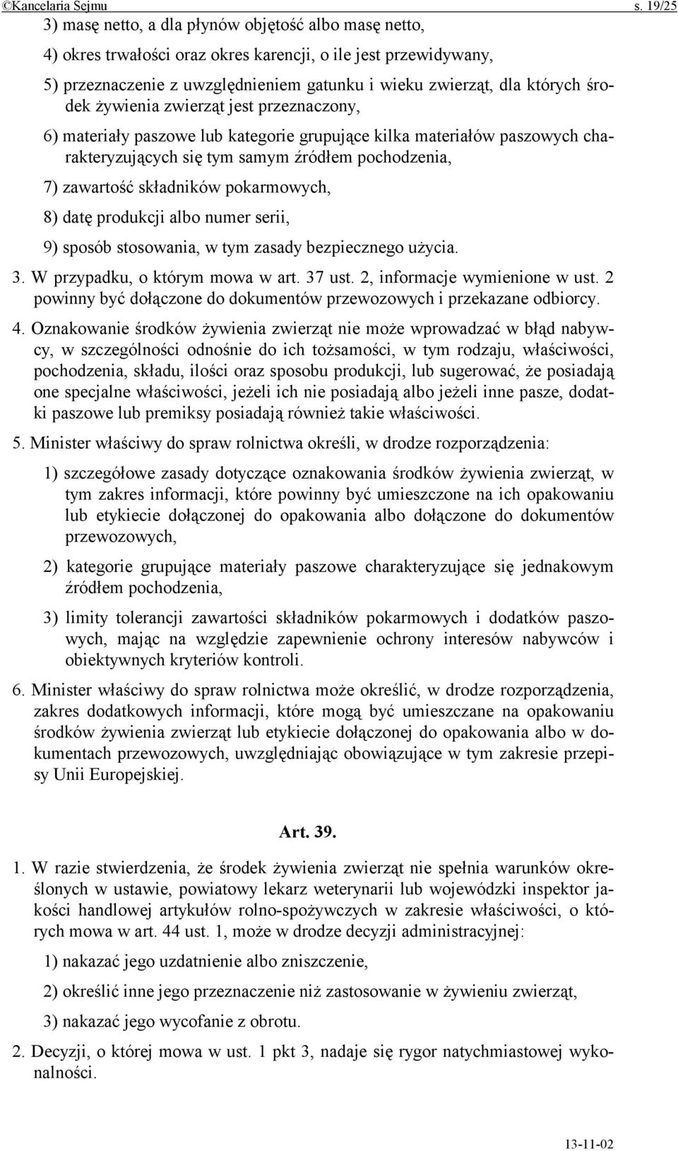 środek żywienia zwierząt jest przeznaczony, 6) materiały paszowe lub kategorie grupujące kilka materiałów paszowych charakteryzujących się tym samym źródłem pochodzenia, 7) zawartość składników