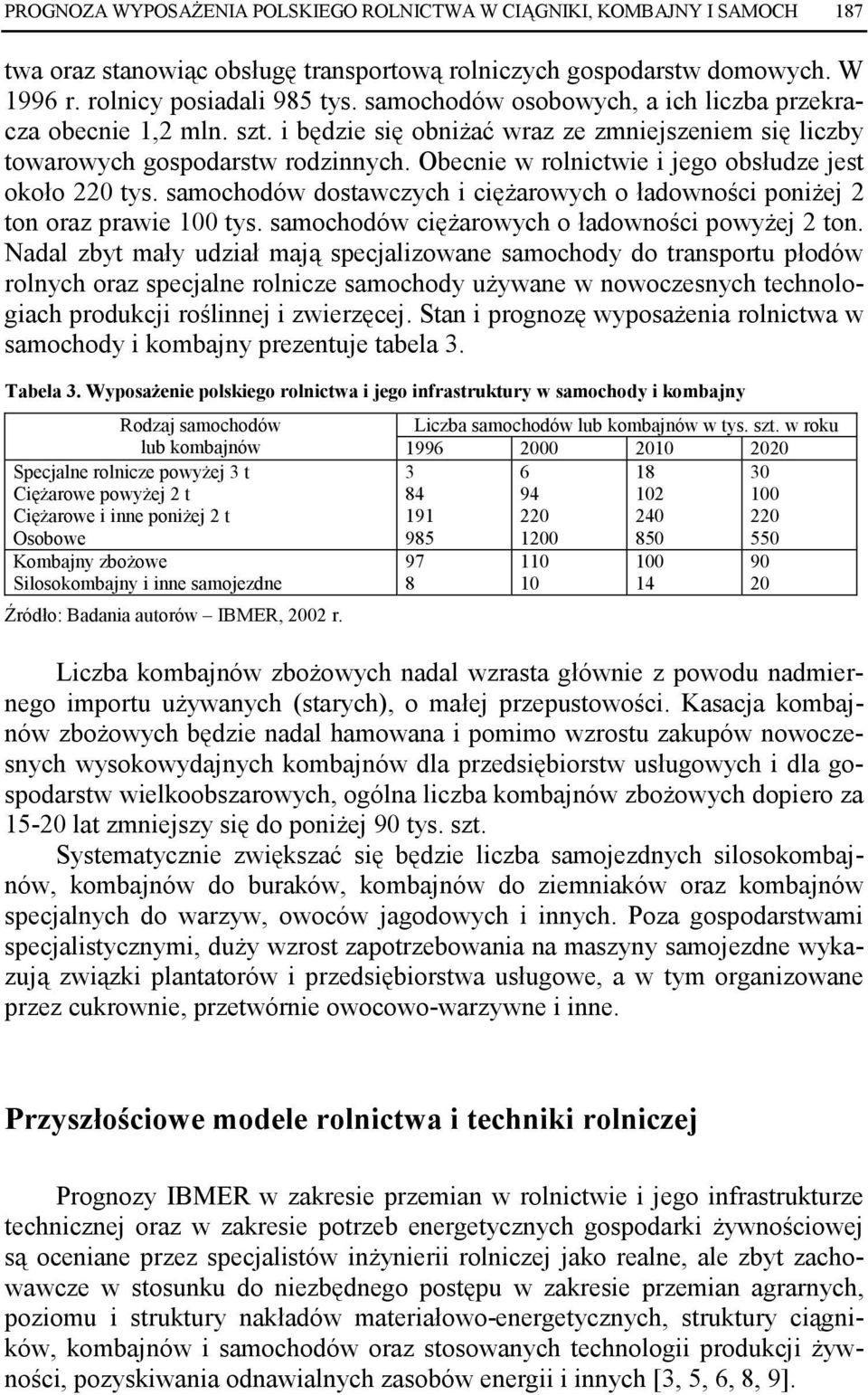 Obecnie w rolnictwie i jego obsłudze jest około 220 tys. samochodów dostawczych i cięŝarowych o ładowności poniŝej 2 ton oraz prawie 0 tys. samochodów cięŝarowych o ładowności powyŝej 2 ton.