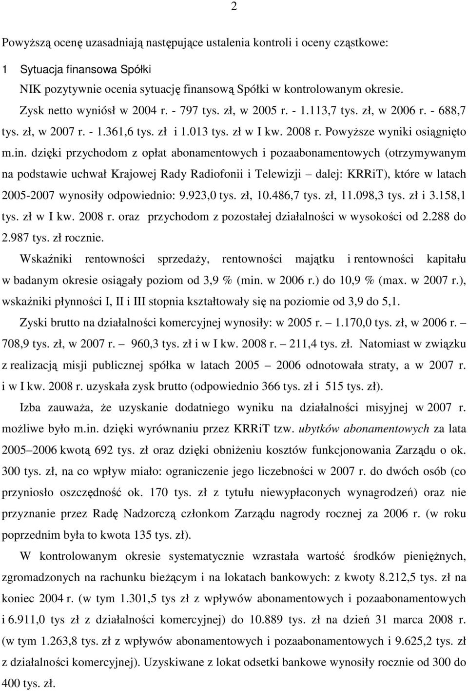 dzięki przychodom z opłat abonamentowych i pozaabonamentowych (otrzymywanym na podstawie uchwał Krajowej Rady Radiofonii i Telewizji dalej: KRRiT), które w latach 2005-2007 wynosiły odpowiednio: 9.
