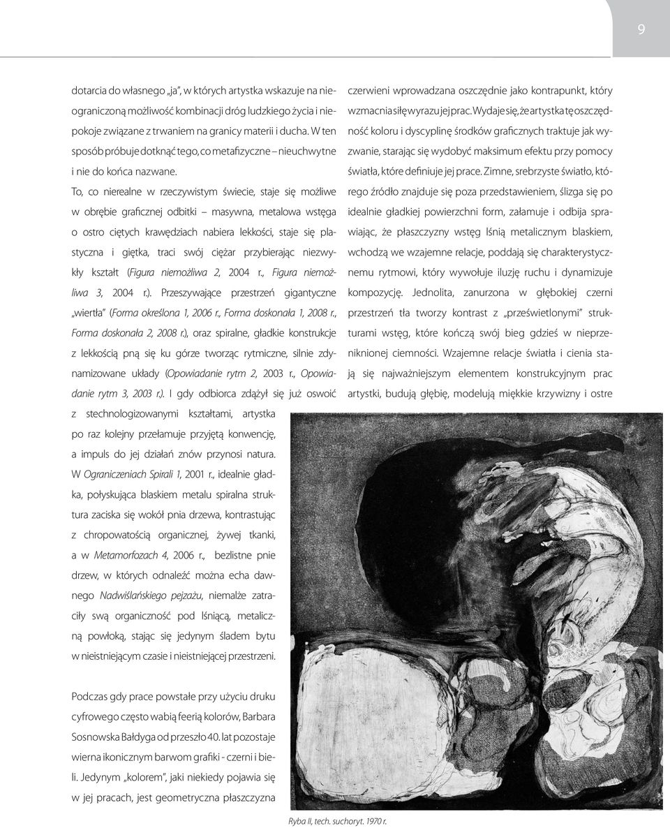 To, co nierealne w rzeczywistym świecie, staje się możliwe w obrębie graficznej odbitki masywna, metalowa wstęga o ostro ciętych krawędziach nabiera lekkości, staje się plastyczna i giętka, traci