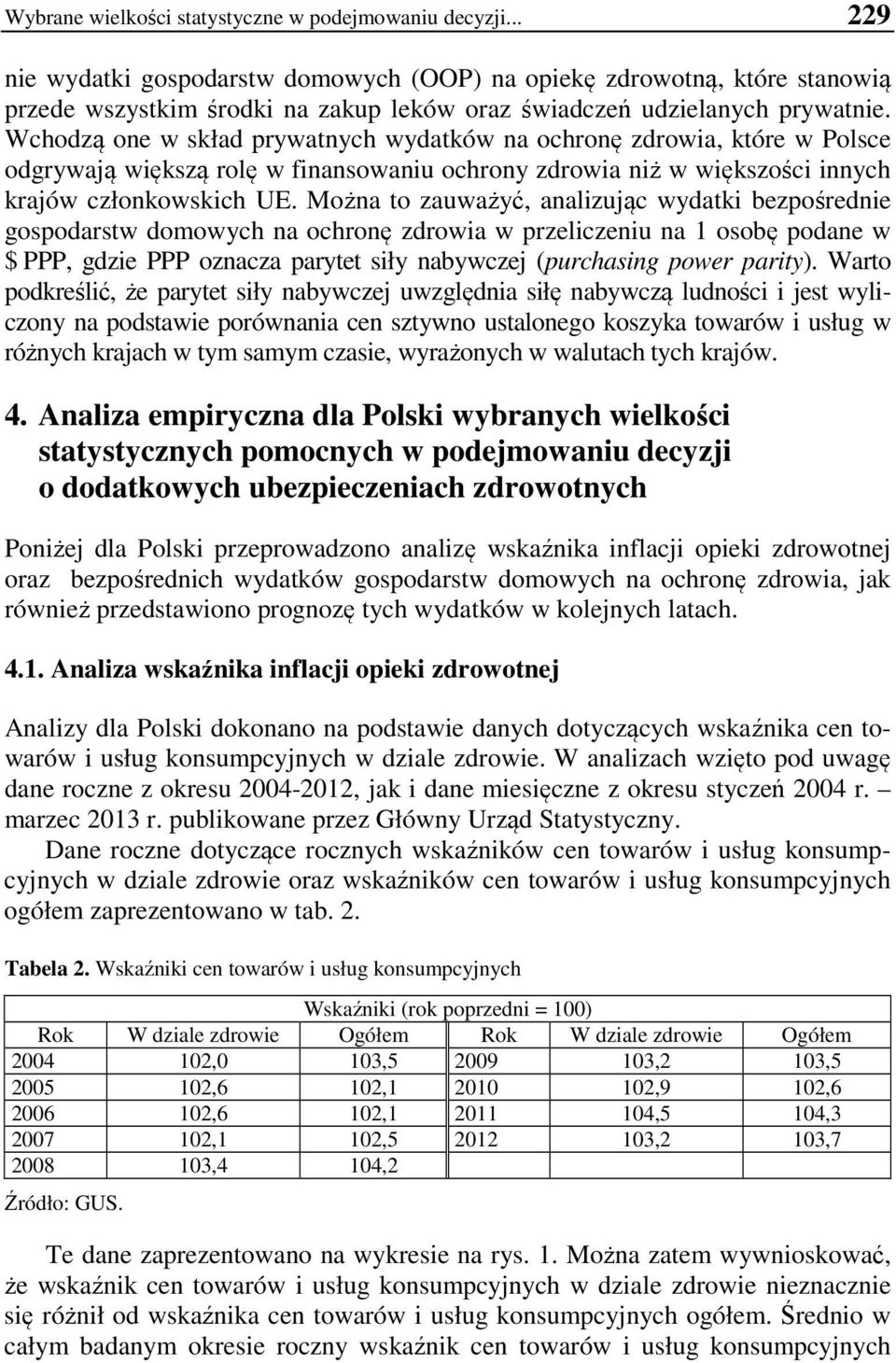 Wchodzą one w skład prywatnych wydatków na ochronę zdrowia, które w Polsce odgrywają większą rolę w finansowaniu ochrony zdrowia niż w większości innych krajów członkowskich UE.