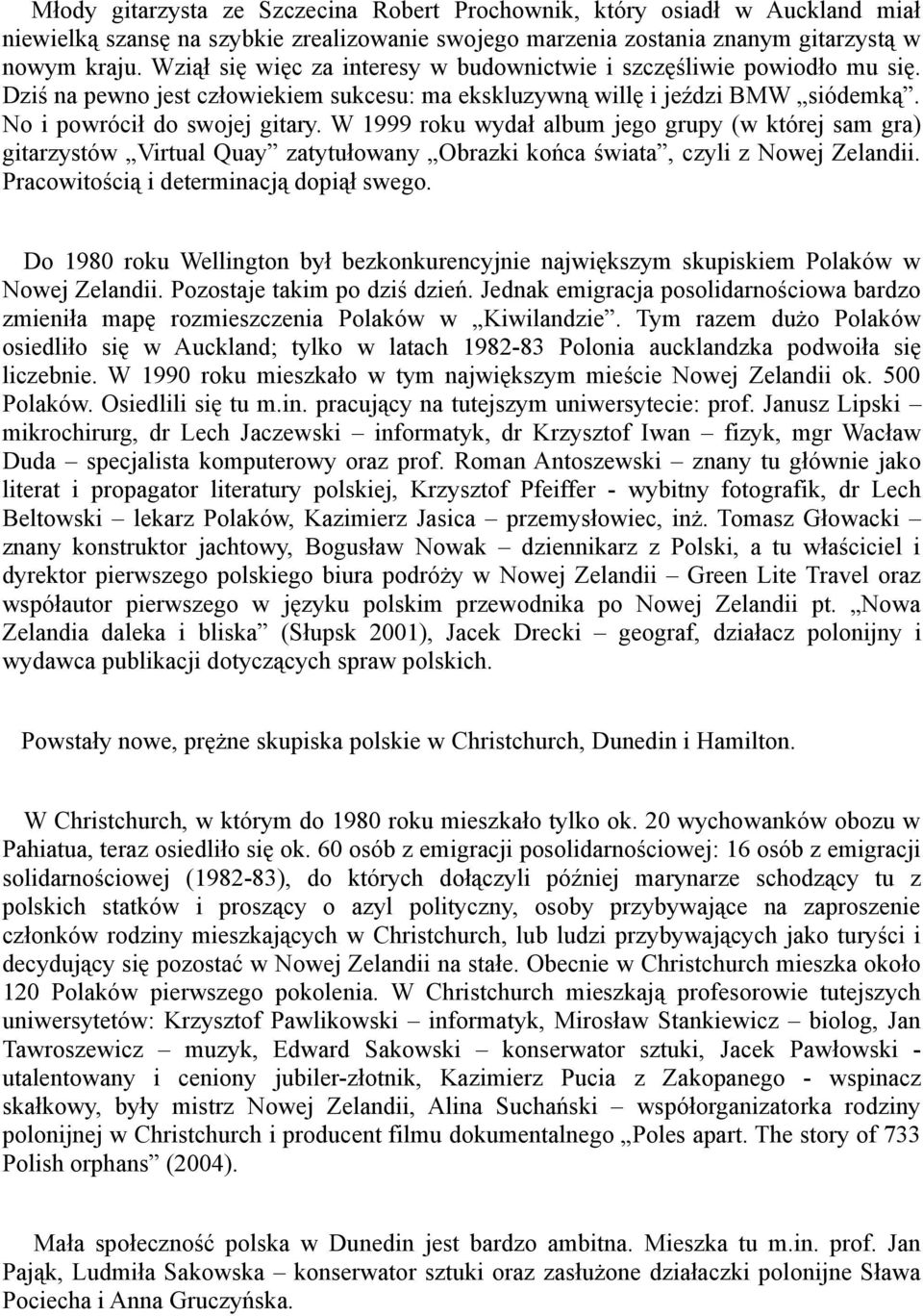 W 1999 roku wydał album jego grupy (w której sam gra) gitarzystów Virtual Quay zatytułowany Obrazki końca świata, czyli z Nowej Zelandii. Pracowitością i determinacją dopiął swego.
