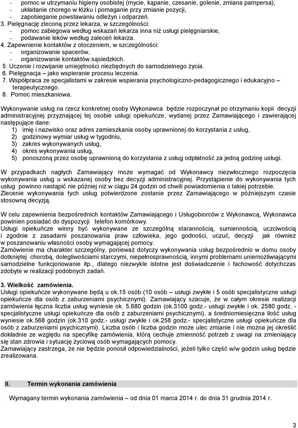 Zapewnienie kontaktów z otoczeniem, w szczególności: - organizowanie spacerów, - organizowanie kontaktów sąsiedzkich. 5. Uczenie i rozwijanie umiejętności niezbędnych do samodzielnego życia. 6.
