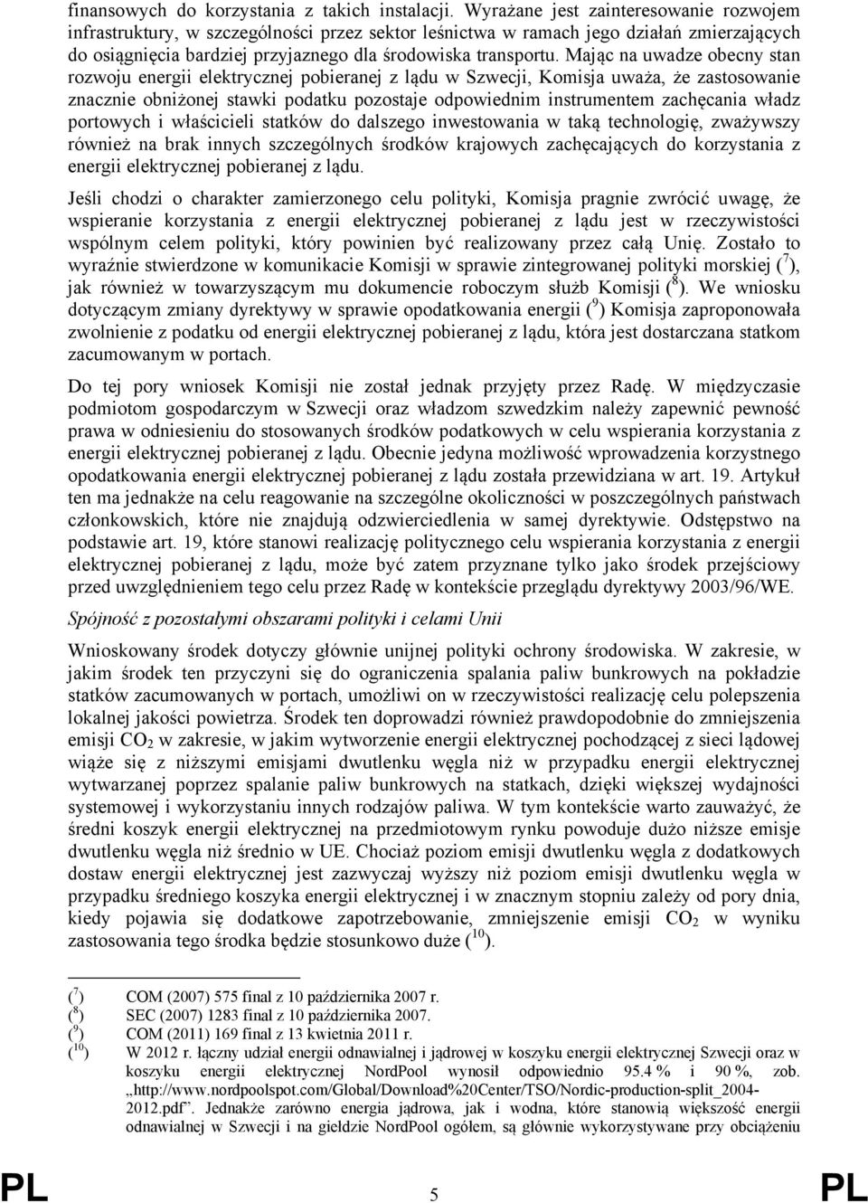 Mając na uwadze obecny stan rozwoju energii elektrycznej pobieranej z lądu w Szwecji, Komisja uważa, że zastosowanie znacznie obniżonej stawki podatku pozostaje odpowiednim instrumentem zachęcania