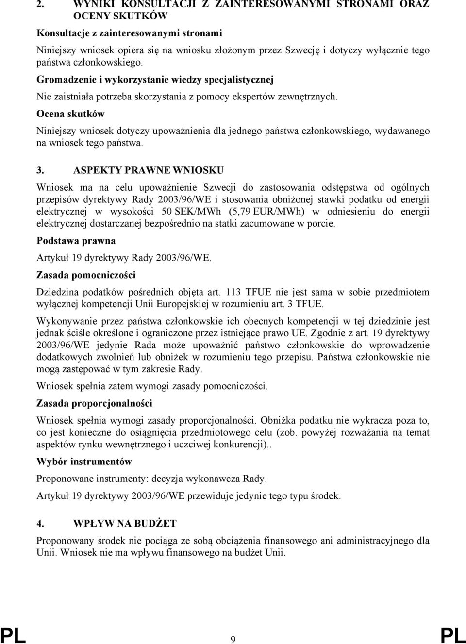 Ocena skutków Niniejszy wniosek dotyczy upoważnienia dla jednego państwa członkowskiego, wydawanego na wniosek tego państwa. 3.