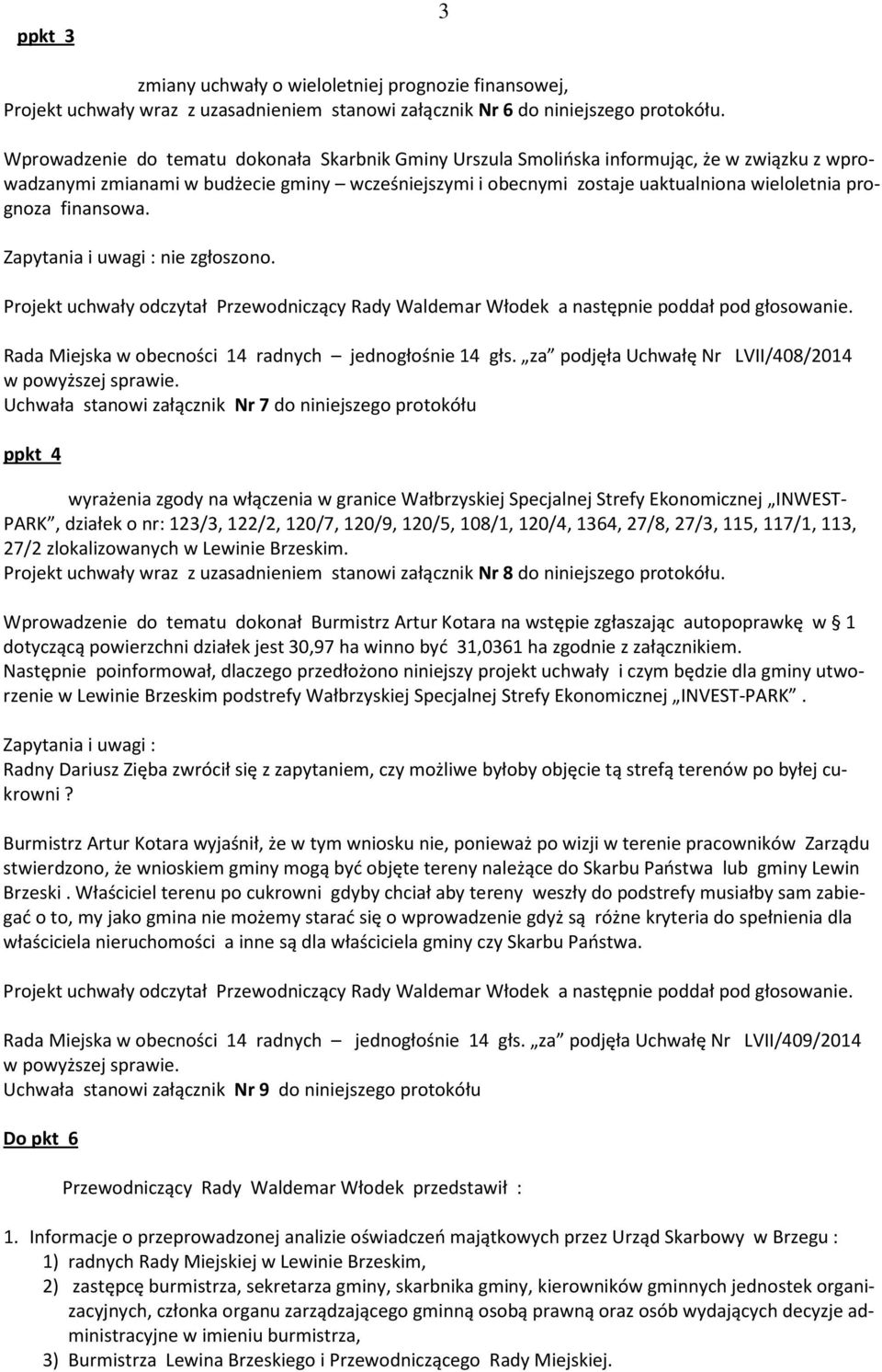 finansowa. Zapytania i uwagi : nie zgłoszono. Projekt uchwały odczytał Przewodniczący Rady Waldemar Włodek a następnie poddał pod głosowanie. Rada Miejska w obecności 14 radnych jednogłośnie 14 głs.