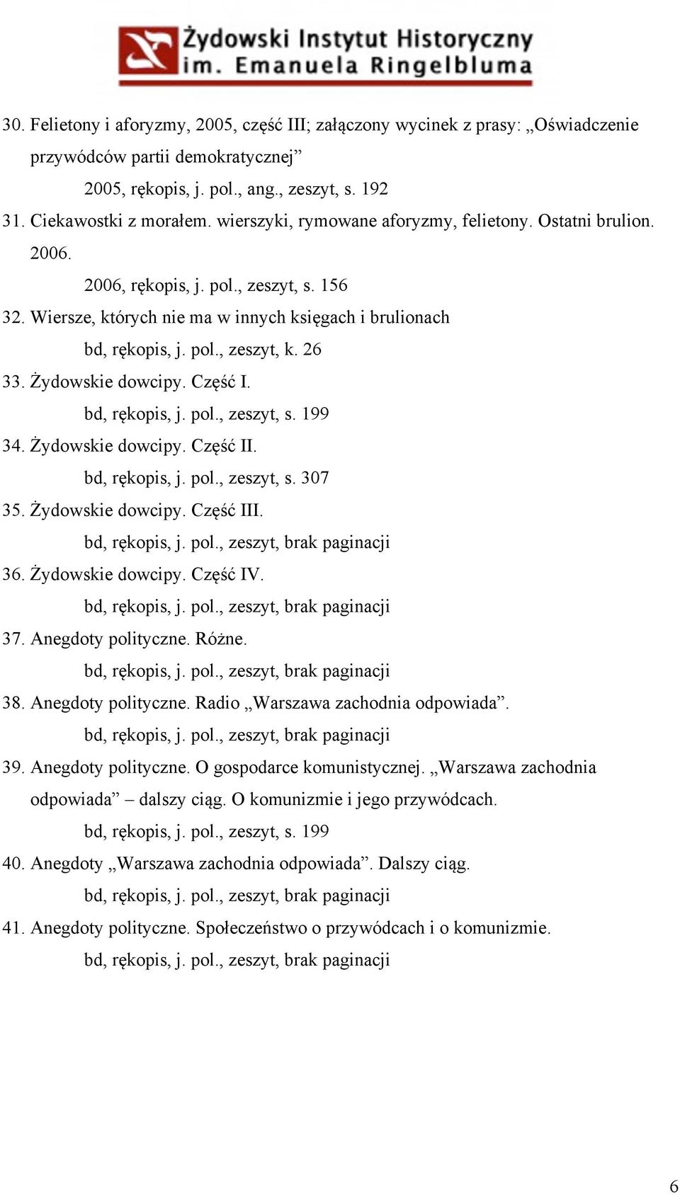 26 33. Żydowskie dowcipy. Część I. bd, rękopis, j. pol., zeszyt, s. 199 34. Żydowskie dowcipy. Część II. bd, rękopis, j. pol., zeszyt, s. 307 35. Żydowskie dowcipy. Część III. 36. Żydowskie dowcipy. Część IV.