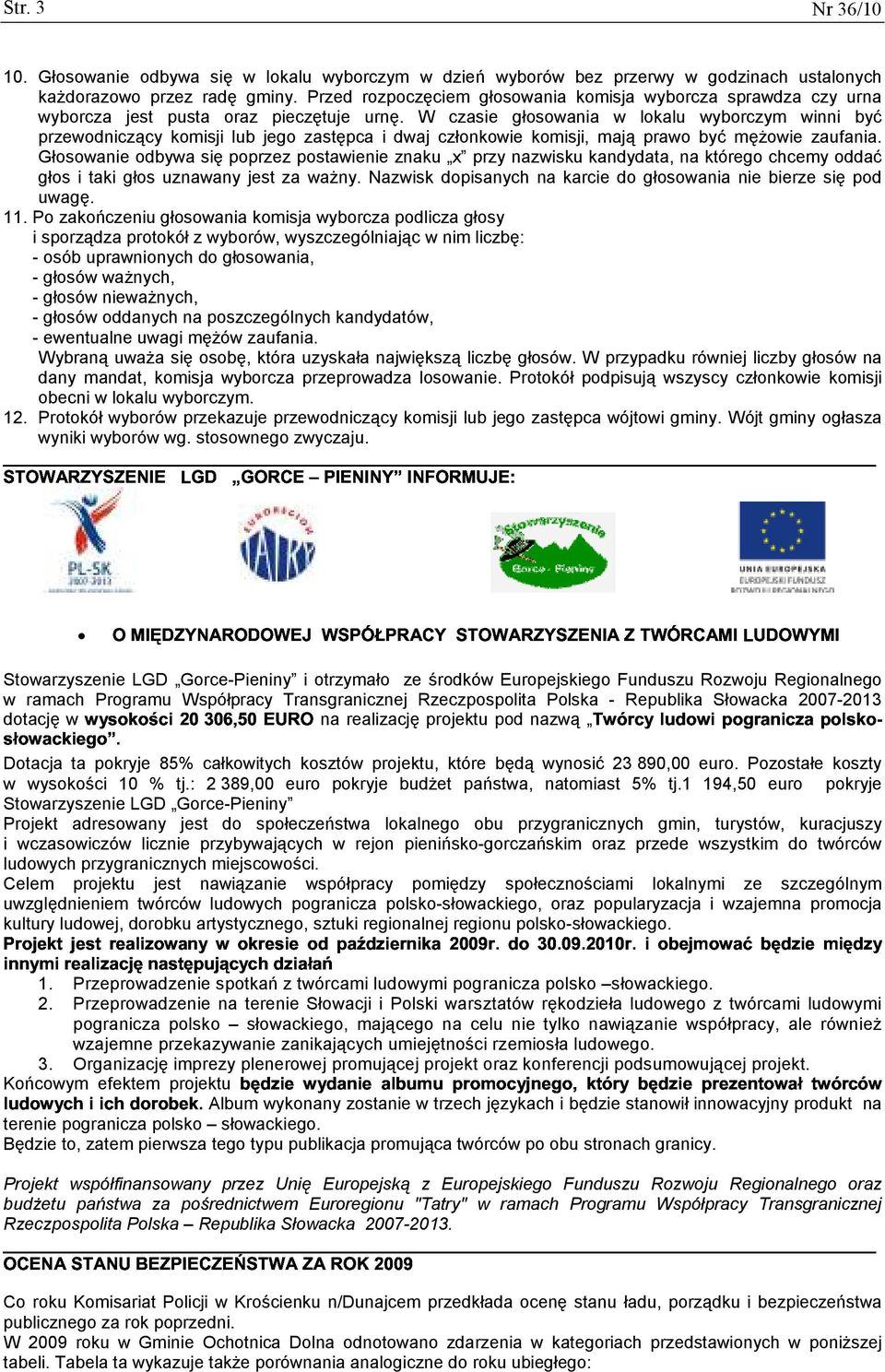 W czasie głosowania w lokalu wyborczym winni być przewodniczący komisji lub jego zastępca i dwaj członkowie komisji, mają prawo być mężowie zaufania.