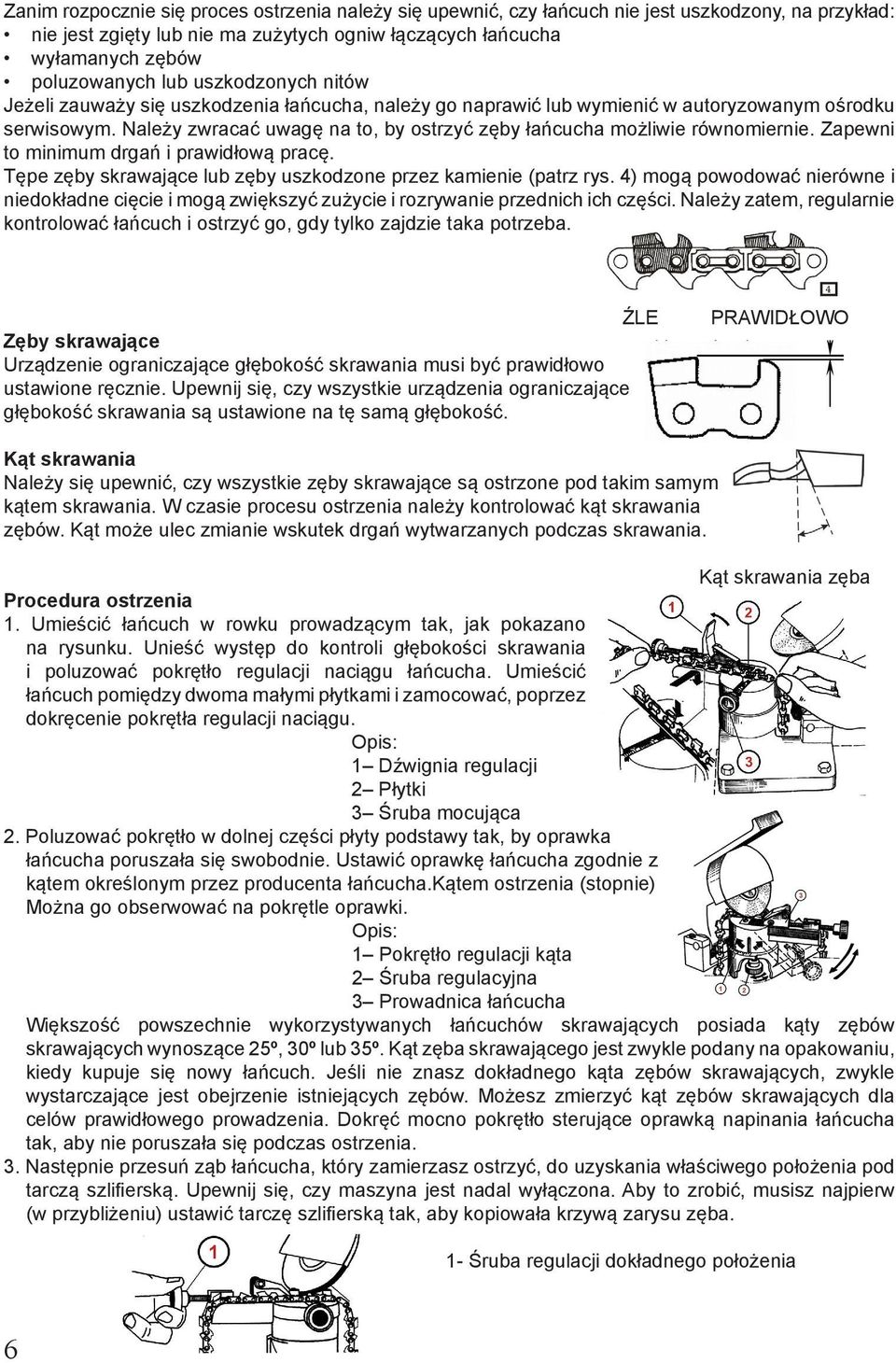 Należy zwracać uwagę na to, by ostrzyć zęby łańcucha możliwie równomiernie. Zapewni to minimum drgań i prawidłową pracę. Tępe zęby skrawające lub zęby uszkodzone przez kamienie (patrz rys.