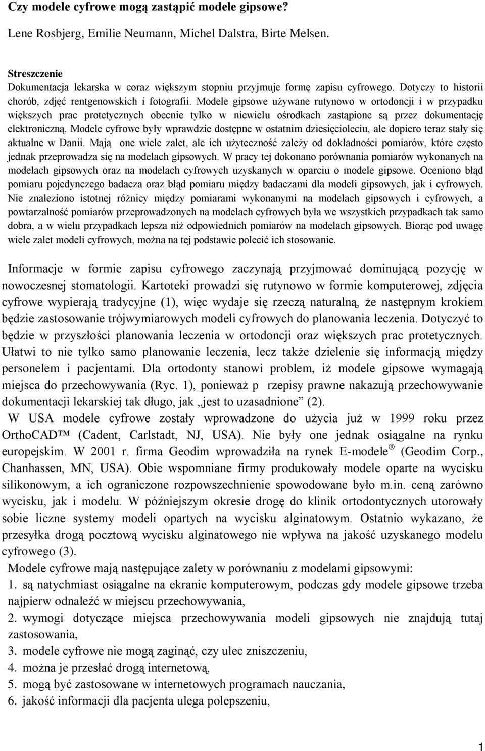 Modele gipsowe używane rutynowo w ortodoncji i w przypadku większych prac protetycznych obecnie tylko w niewielu ośrodkach zastąpione są przez dokumentację elektroniczną.