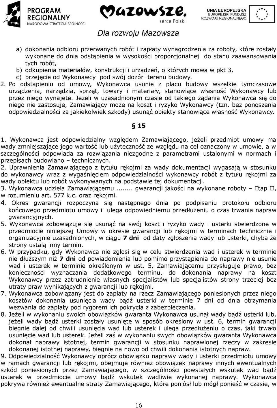 Po odstąpieniu od umowy, Wykonawca usunie z placu budowy wszelkie tymczasowe urządzenia, narzędzia, sprzęt, towary i materiały, stanowiące własność Wykonawcy lub przez niego wynajęte.