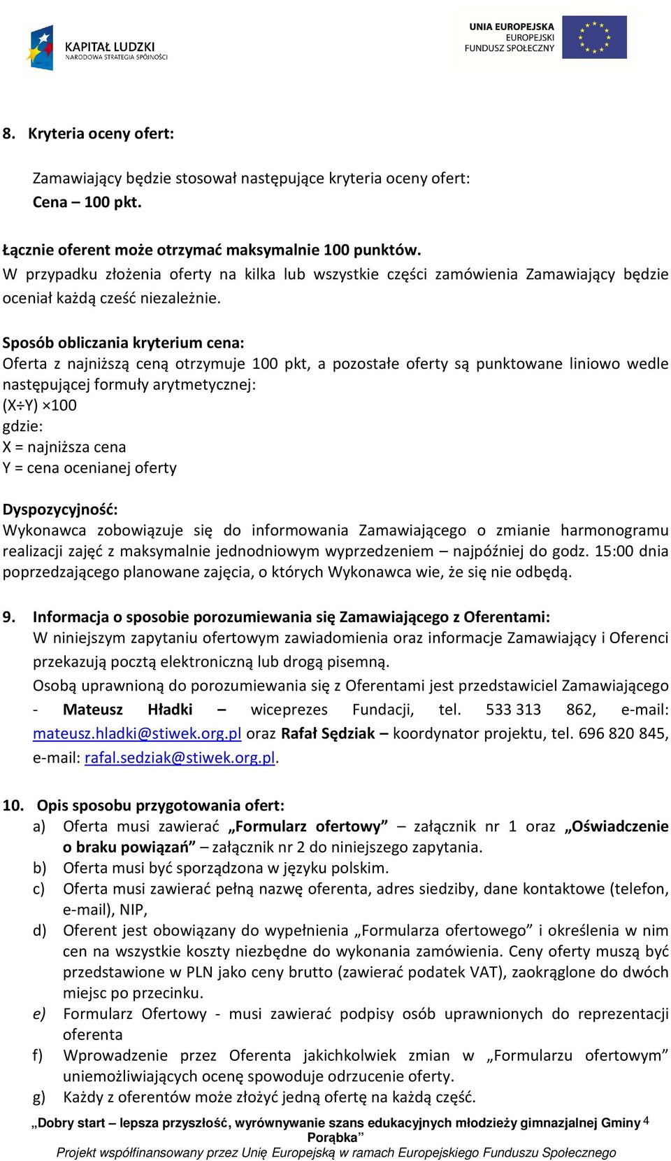 Sposób obliczania kryterium cena: Oferta z najniższą ceną otrzymuje 100 pkt, a pozostałe oferty są punktowane liniowo wedle następującej formuły arytmetycznej: (X Y) 100 gdzie: X = najniższa cena Y =