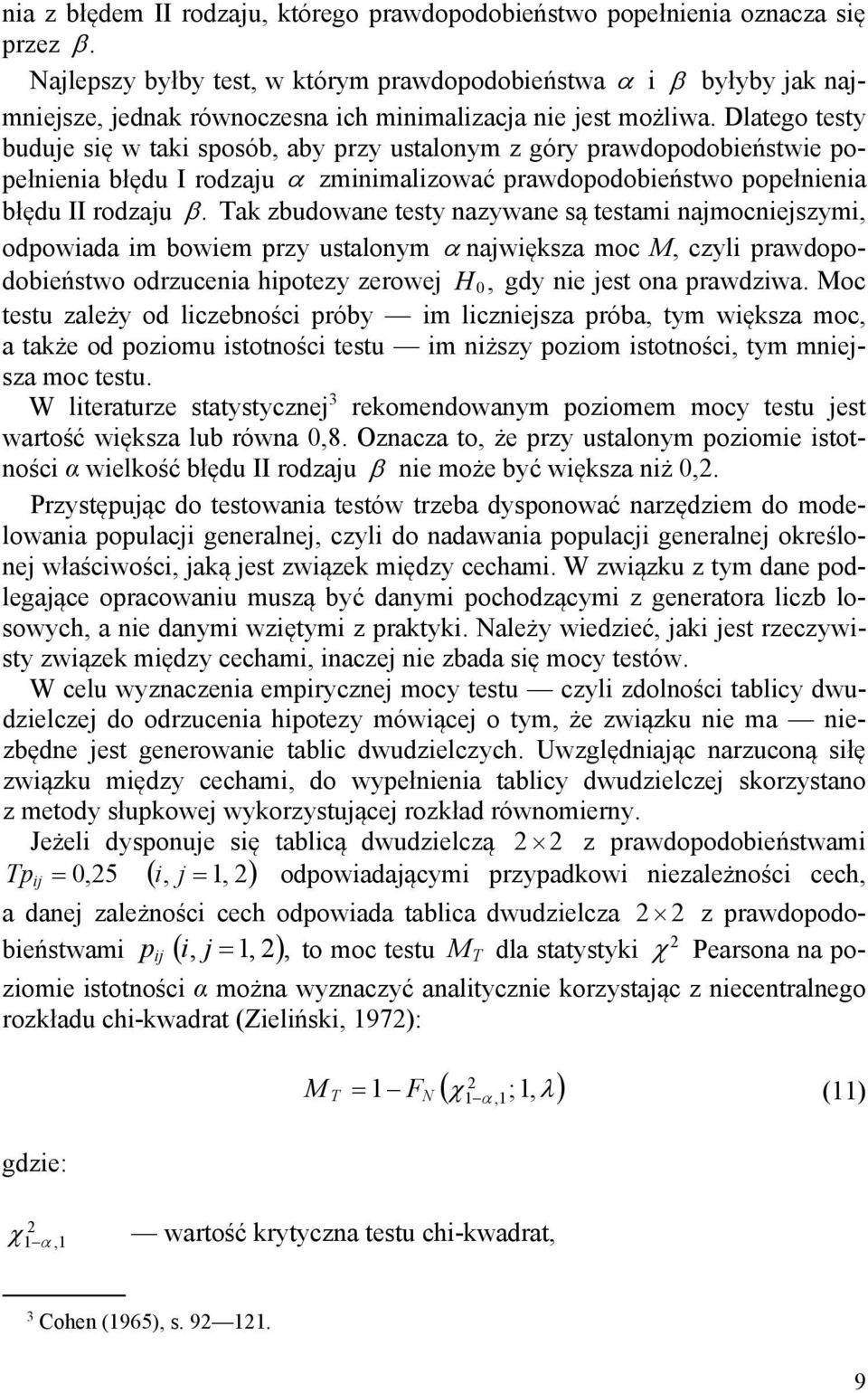 Dlatego testy buduje się w taki sposób, aby przy ustalonym z góry prawdopodobieństwie popełnienia błędu I rodzaju zminimalizować prawdopodobieństwo popełnienia błędu II rodzaju.