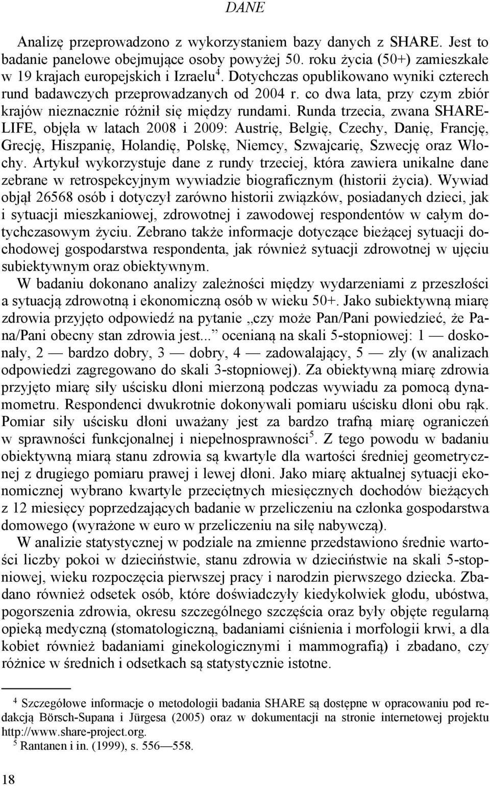 Runda trzecia, zwana SHARE- LIFE, objęła w latach 2008 i 2009: Austrię, Belgię, Czechy, Danię, Francję, Grecję, Hiszpanię, Holandię, Polskę, Niemcy, Szwajcarię, Szwecję oraz Włochy.
