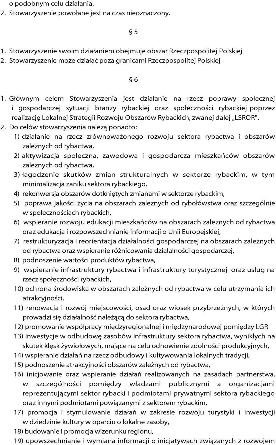 Głównym celem Stowarzyszenia jest działanie na rzecz poprawy społecznej i gospodarczej sytuacji branży rybackiej oraz społeczności rybackiej poprzez realizację Lokalnej Strategii Rozwoju Obszarów