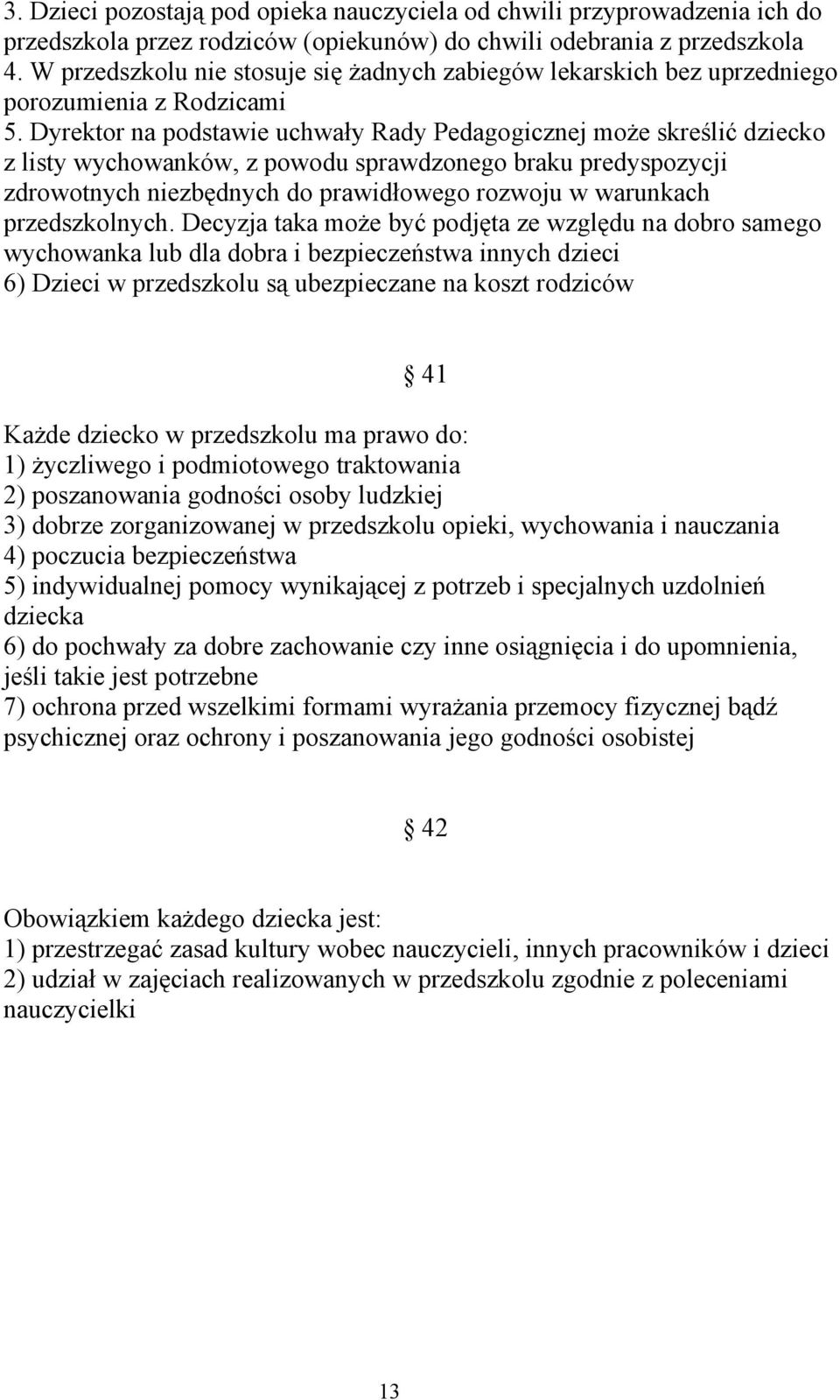 Dyrektor na podstawie uchwały Rady Pedagogicznej może skreślić dziecko z listy wychowanków, z powodu sprawdzonego braku predyspozycji zdrowotnych niezbędnych do prawidłowego rozwoju w warunkach