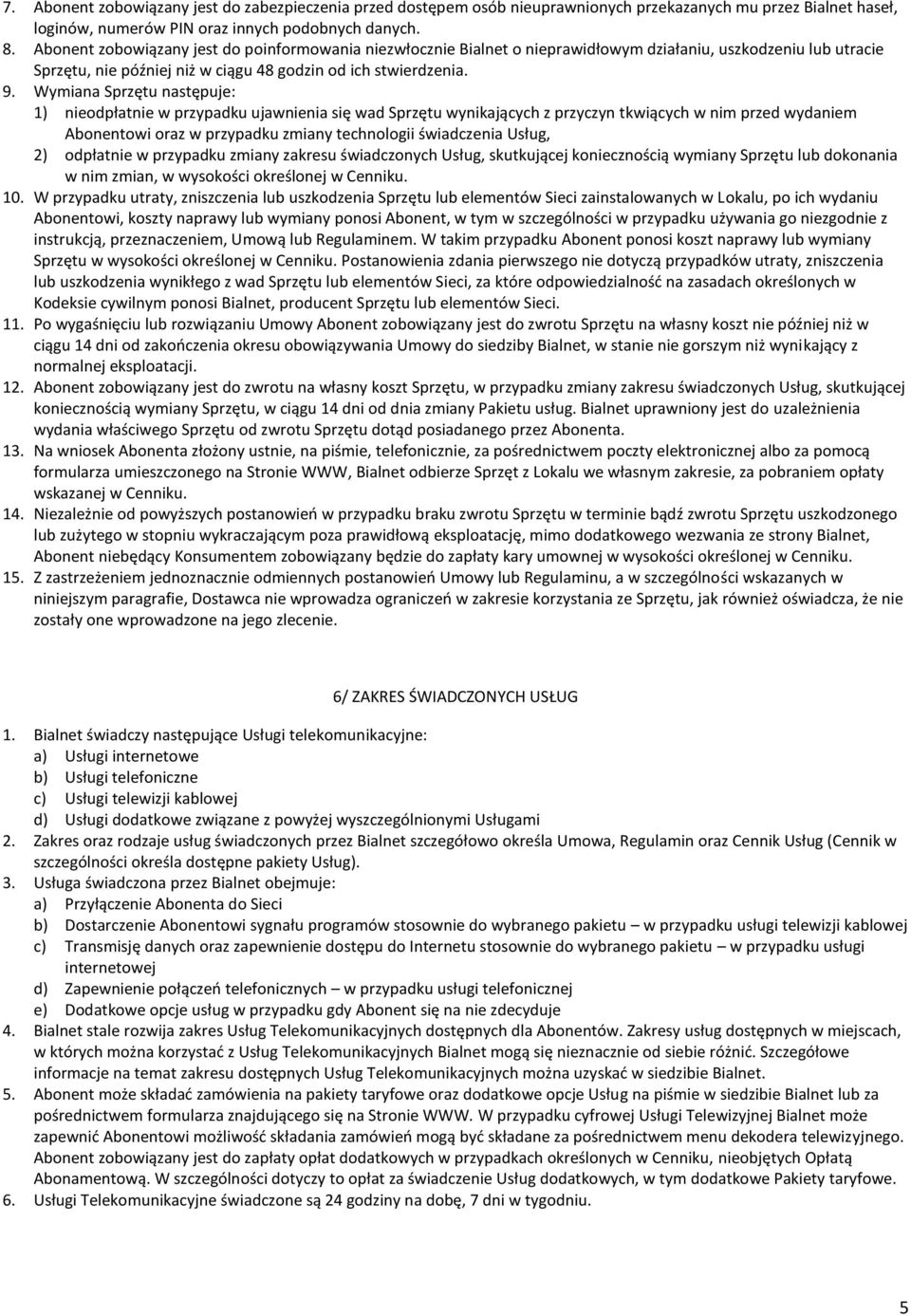 Wymiana Sprzętu następuje: 1) nieodpłatnie w przypadku ujawnienia się wad Sprzętu wynikających z przyczyn tkwiących w nim przed wydaniem Abonentowi oraz w przypadku zmiany technologii świadczenia