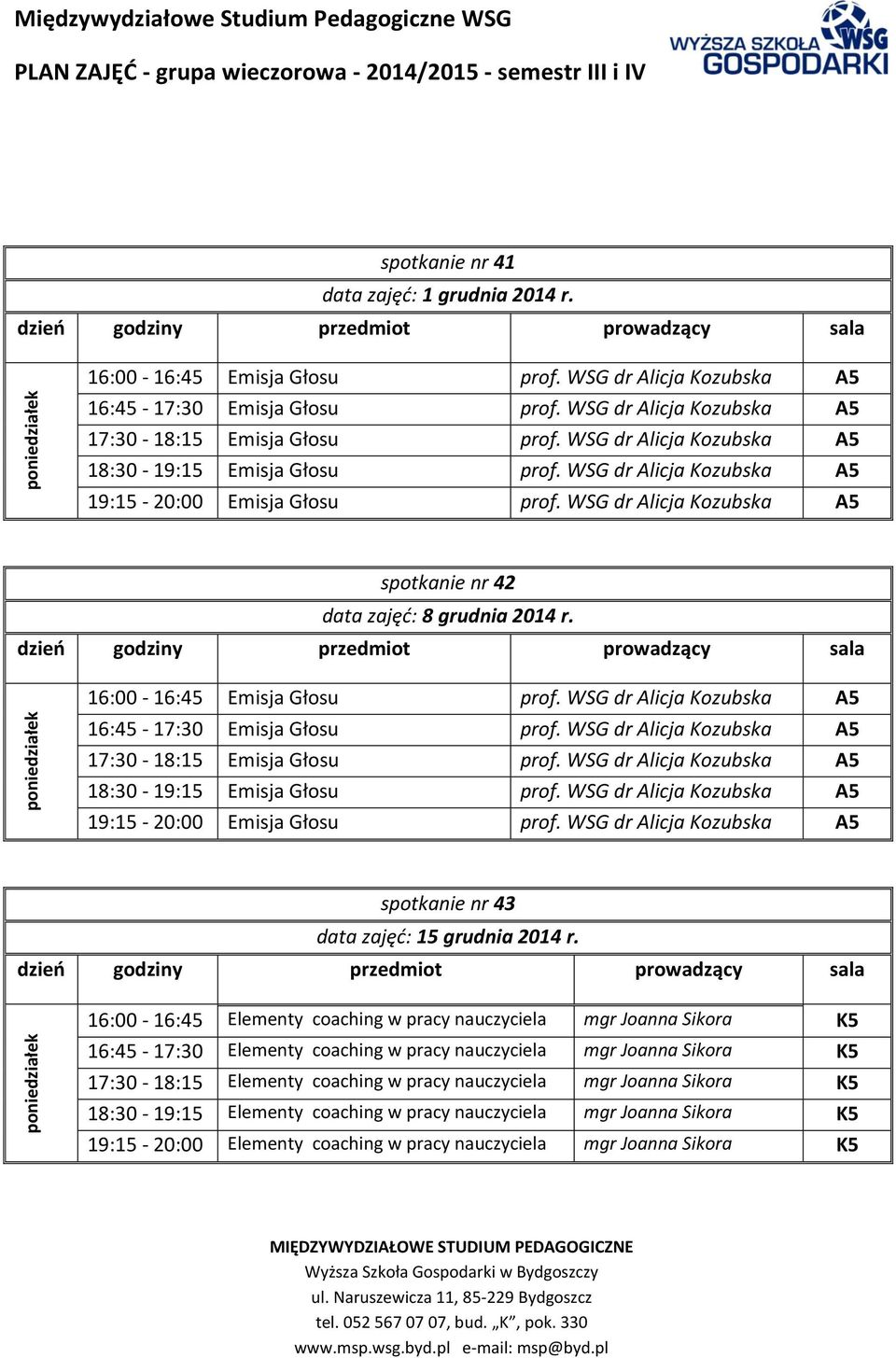 16:00-16:45 Emisja Głosu prof. WSG dr Alicja Kozubska A5 16:45-17:30 Emisja Głosu prof. WSG dr Alicja Kozubska A5 17:30-18:15 Emisja Głosu prof.
