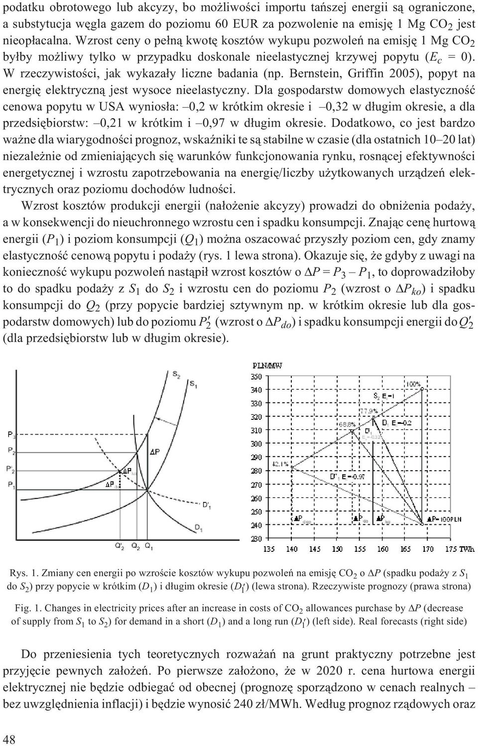 W rzeczywistoœci, jak wykaza³y liczne badania (np. Bernstein, Griffin 2005), popyt na energiê elektryczn¹ jest wysoce nieelastyczny.