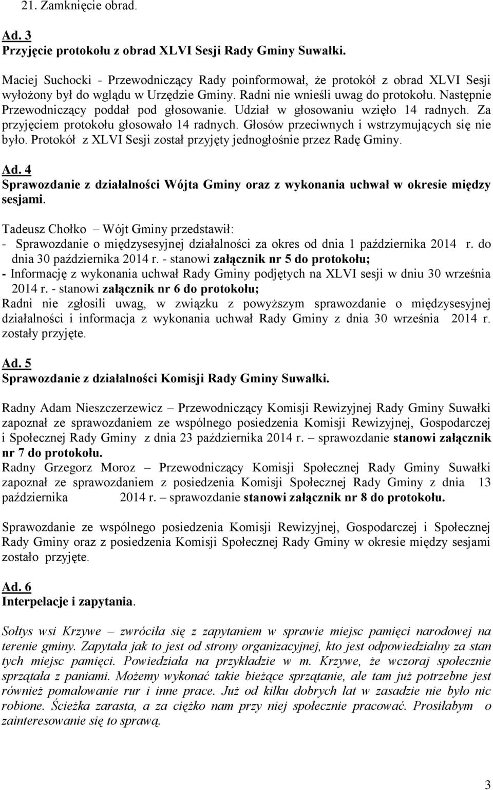 Następnie Przewodniczący poddał pod głosowanie. Udział w głosowaniu wzięło 14 radnych. Za przyjęciem protokołu głosowało 14 radnych. Głosów przeciwnych i wstrzymujących się nie było.