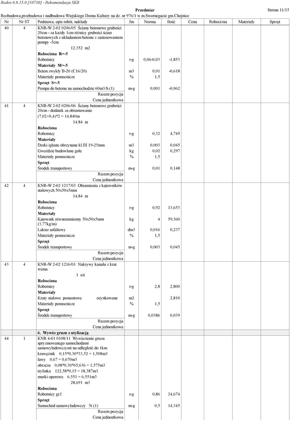 0,001-0,062 41 4 KNR-W 2-02 0206/06 Ściany betonowe grubości 20cm - dodatek za obramowanie (7,02+0,4)*2 = 14,840m 14,84 m Robotnicy r-g 0,32 4,749 Deski iglaste obrzynane kl.