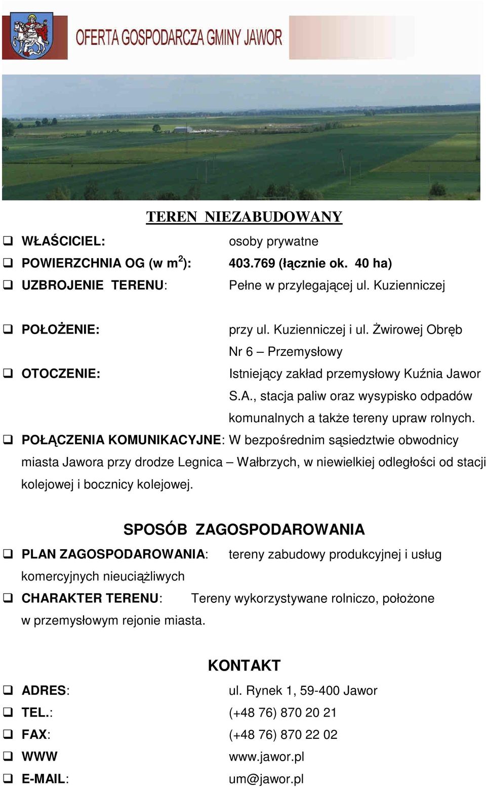 POŁĄCZENIA KOMUNIKACYJNE: W bezpośrednim sąsiedztwie obwodnicy miasta Jawora przy drodze Legnica Wałbrzych, w niewielkiej odległości od stacji kolejowej i bocznicy kolejowej.