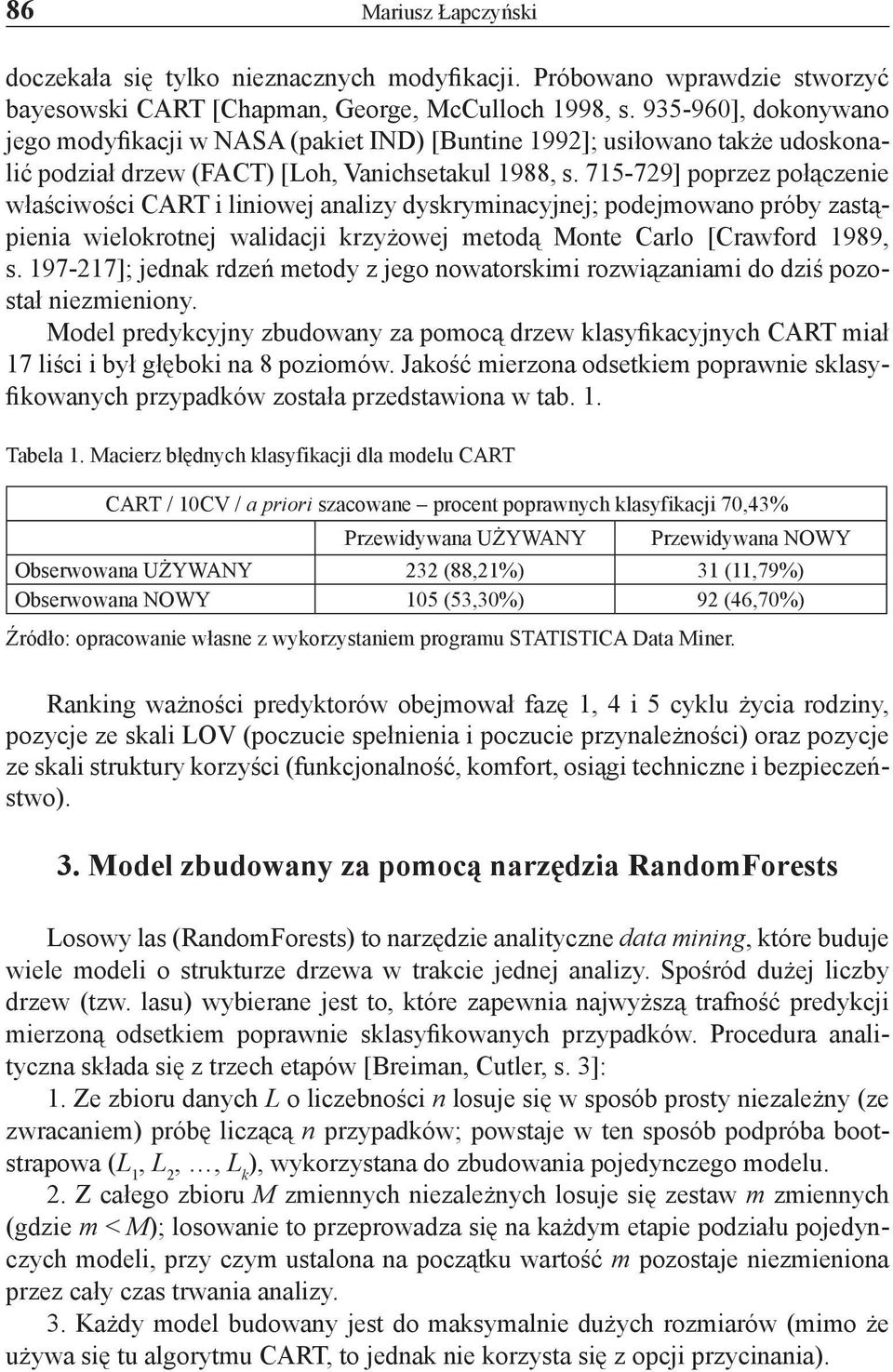 715-729] poprzez połączenie właściwości CART i liniowej analizy dyskryminacyjnej; podejmowano próby zastąpienia wielokrotnej walidacji krzyżowej metodą Monte Carlo [Crawford 1989, s.