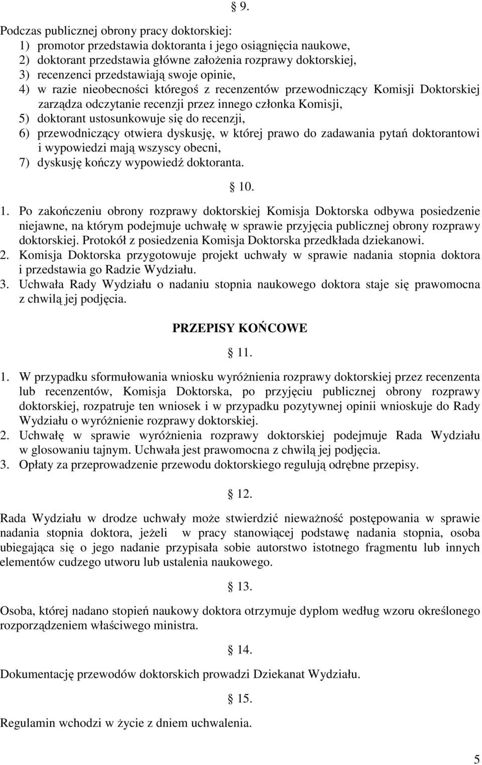 do recenzji, 6) przewodniczący otwiera dyskusję, w której prawo do zadawania pytań doktorantowi i wypowiedzi mają wszyscy obecni, 7) dyskusję kończy wypowiedź doktoranta. 10