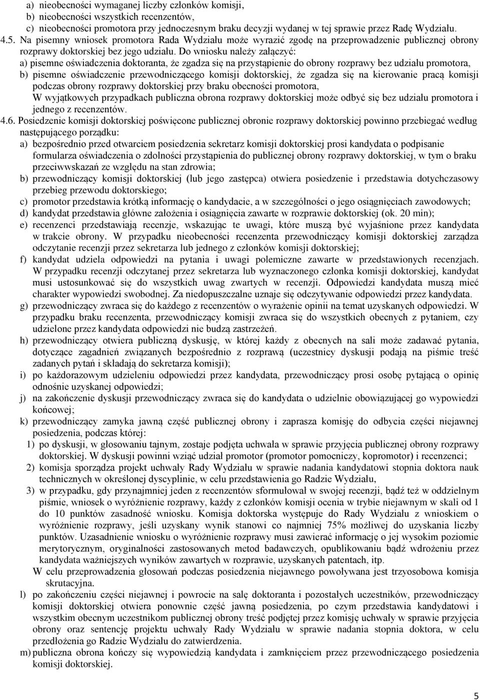 Do wniosku należy załączyć: a) pisemne oświadczenia doktoranta, że zgadza się na przystąpienie do obrony rozprawy bez udziału promotora, b) pisemne oświadczenie przewodniczącego komisji doktorskiej,