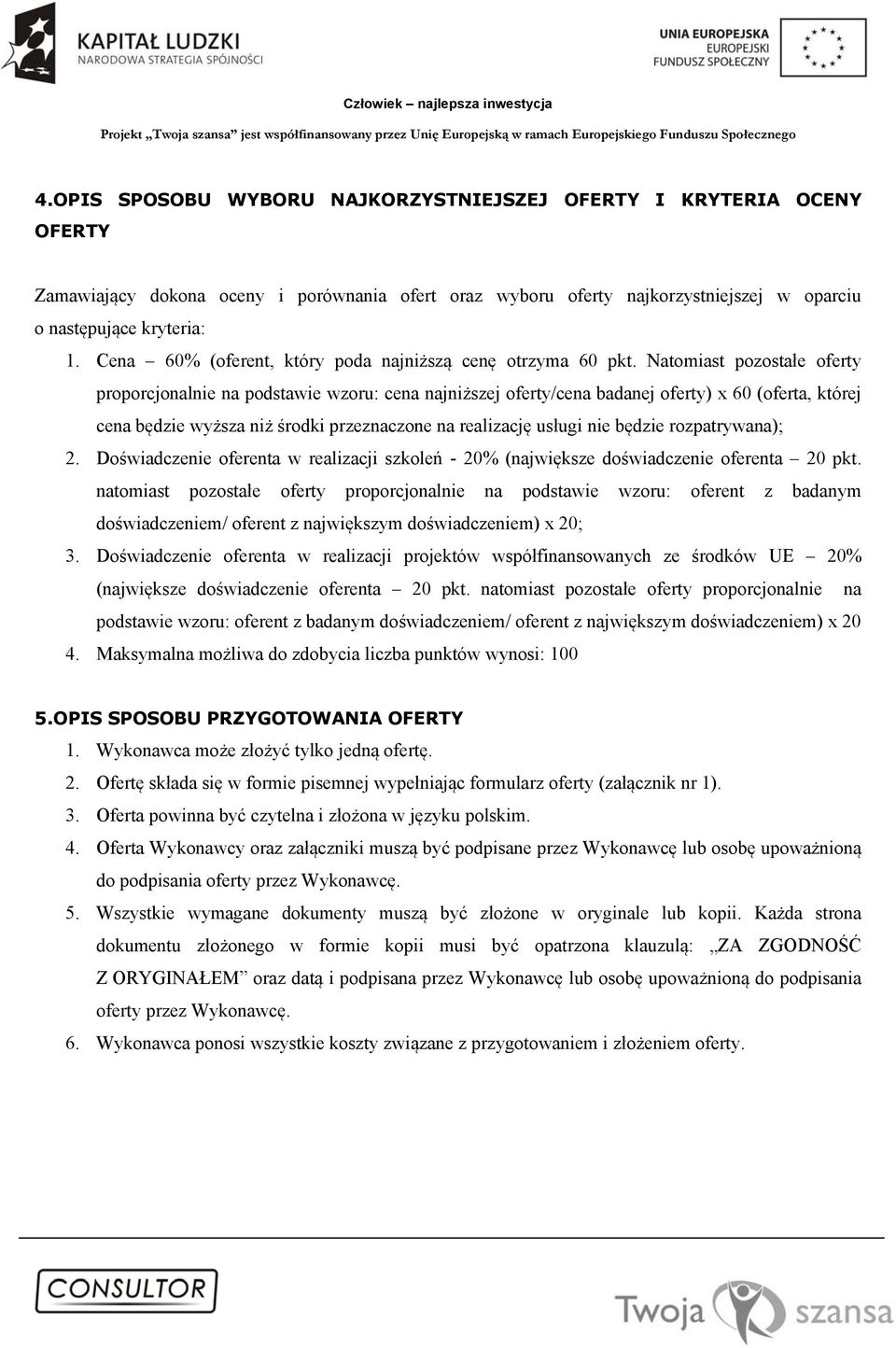 Natomiast pozostałe oferty proporcjonalnie na podstawie wzoru: cena najniższej oferty/cena badanej oferty) x 60 (oferta, której cena będzie wyższa niż środki przeznaczone na realizację usługi nie