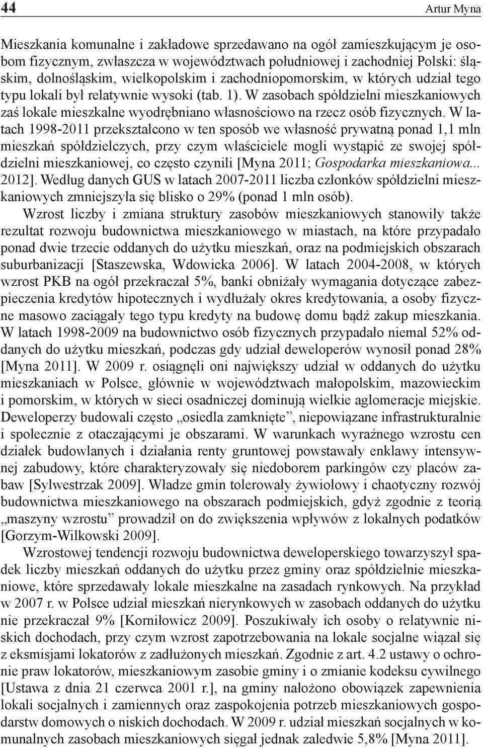 W latach 1998-2011 przekształcono w ten sposób we własność prywatną ponad 1,1 mln mieszkań spółdzielczych, przy czym właściciele mogli wystąpić ze swojej spółdzielni mieszkaniowej, co często czynili