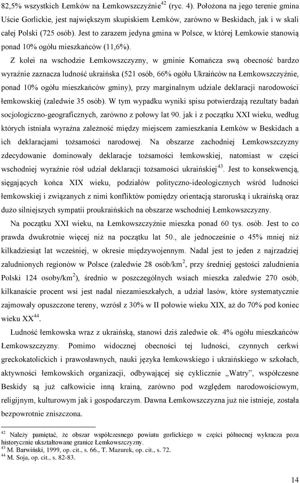 Z kolei na wschodzie Łemkowszczyzny, w gminie Komańcza swą obecność bardzo wyraźnie zaznacza ludność ukraińska (521 osób, 66% ogółu Ukraińców na Łemkowszczyźnie, ponad 10% ogółu mieszkańców gminy),