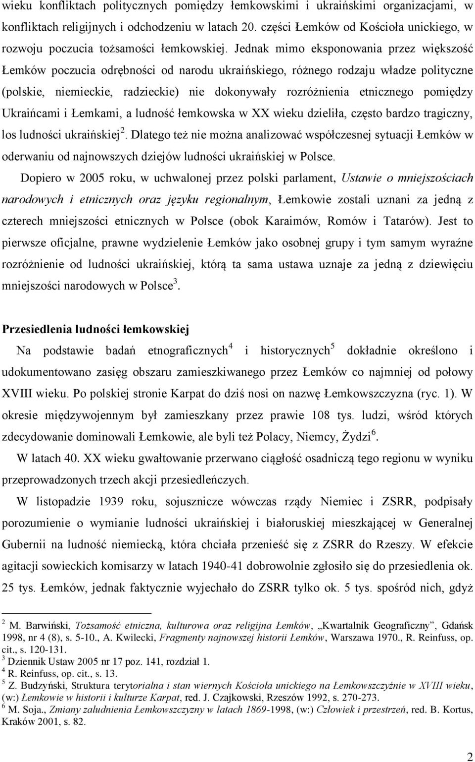 Jednak mimo eksponowania przez większość Łemków poczucia odrębności od narodu ukraińskiego, różnego rodzaju władze polityczne (polskie, niemieckie, radzieckie) nie dokonywały rozróżnienia etnicznego