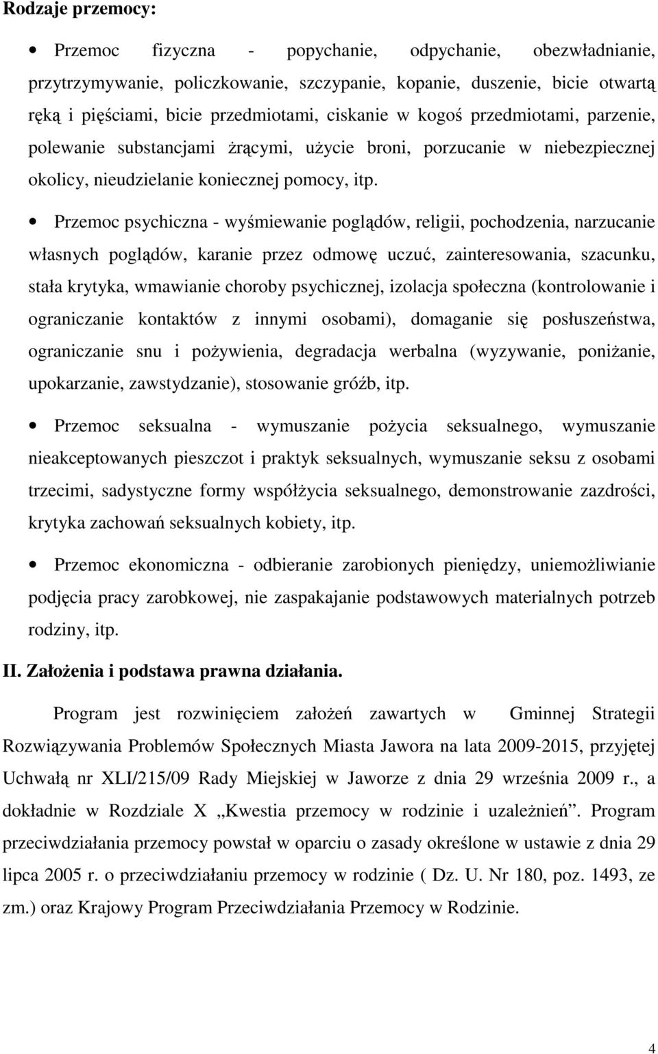 Przemoc psychiczna - wyśmiewanie poglądów, religii, pochodzenia, narzucanie własnych poglądów, karanie przez odmowę uczuć, zainteresowania, szacunku, stała krytyka, wmawianie choroby psychicznej,