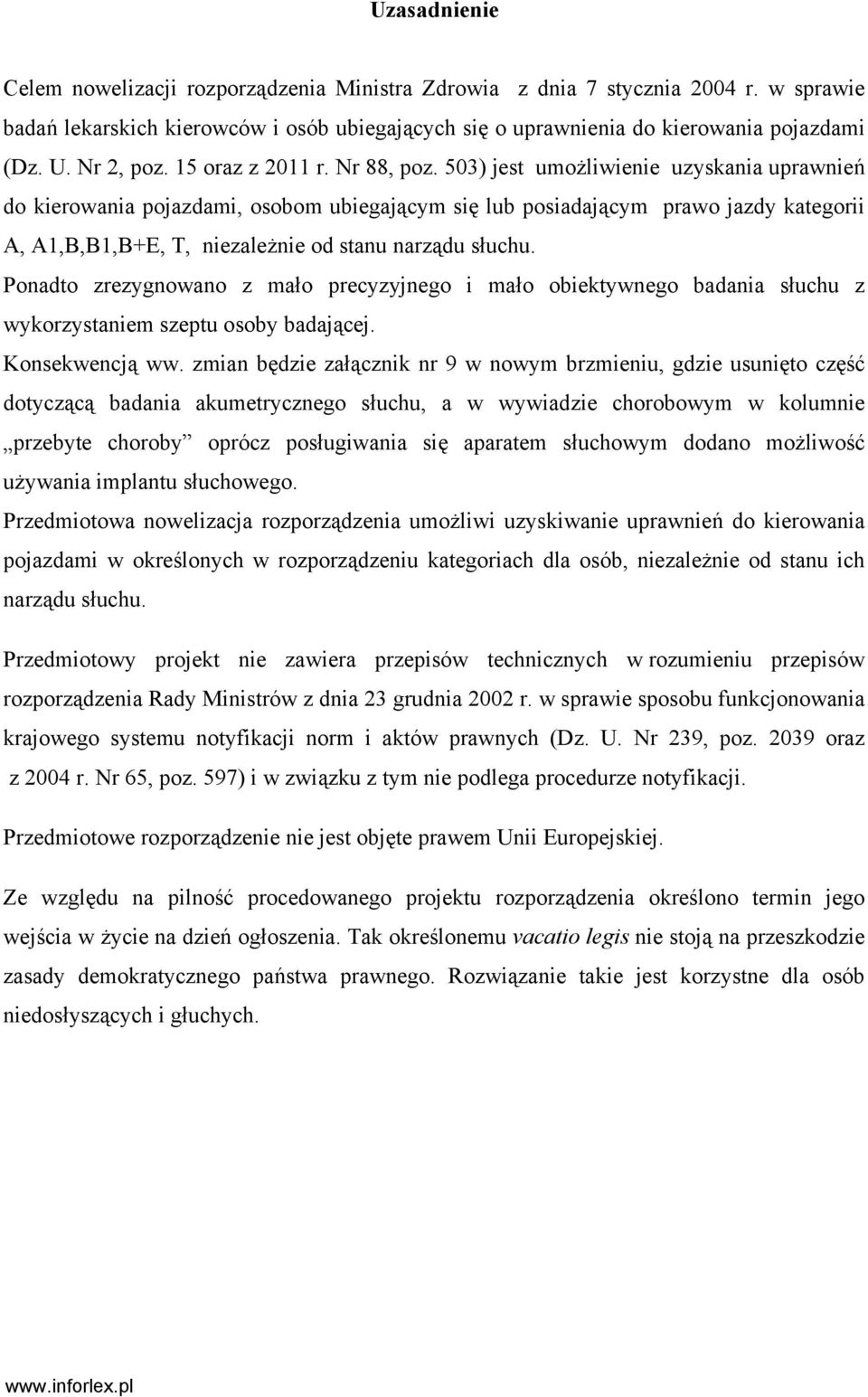 503) jest umożliwienie uzyskania uprawnień do kierowania pojazdami, osobom ubiegającym się lub posiadającym prawo jazdy kategorii A, A1,B,B1,B+E, T, niezależnie od stanu narządu słuchu.