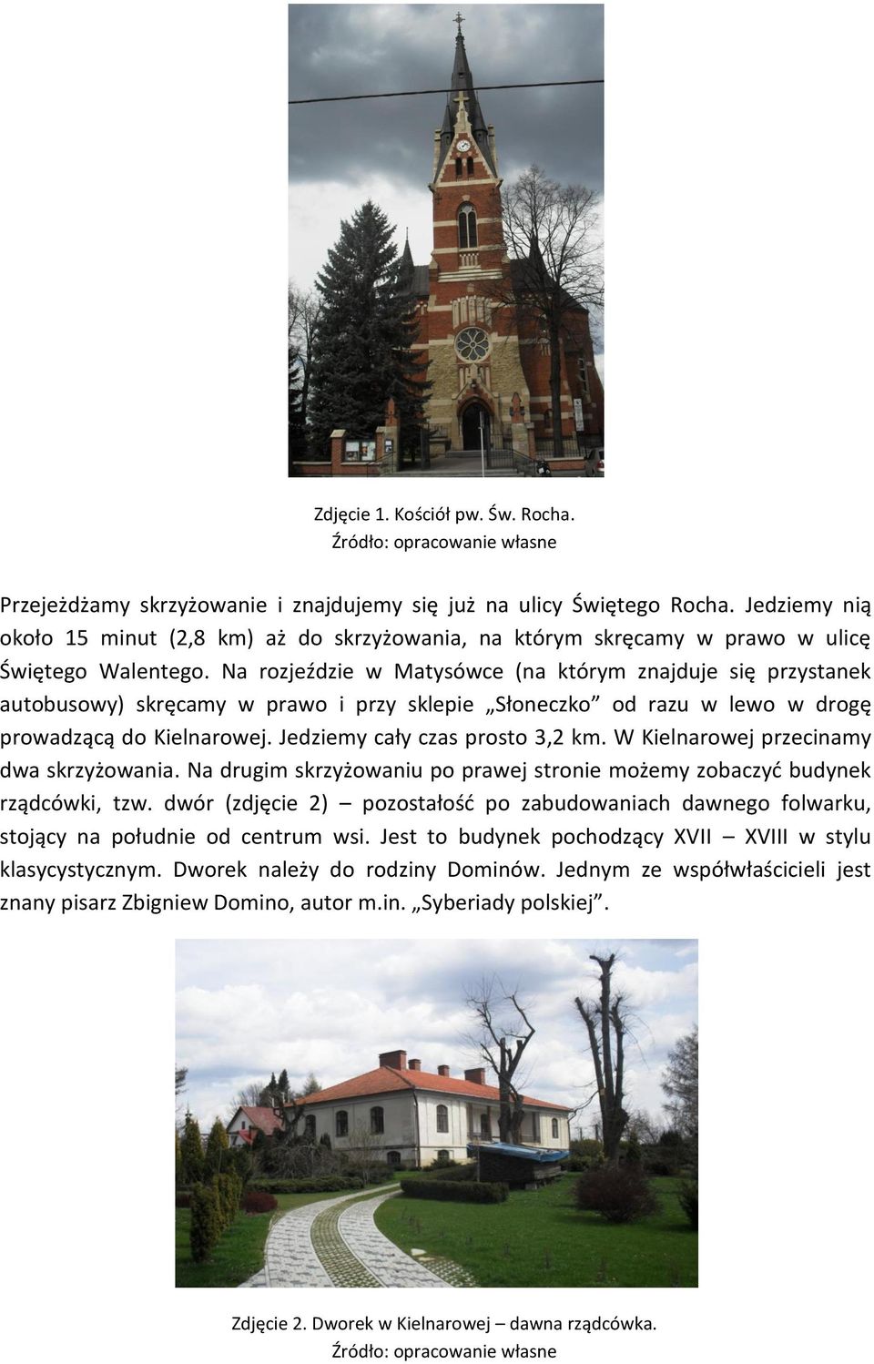 Na rozjeździe w Matysówce (na którym znajduje się przystanek autobusowy) skręcamy w prawo i przy sklepie Słoneczko od razu w lewo w drogę prowadzącą do Kielnarowej. Jedziemy cały czas prosto 3,2 km.