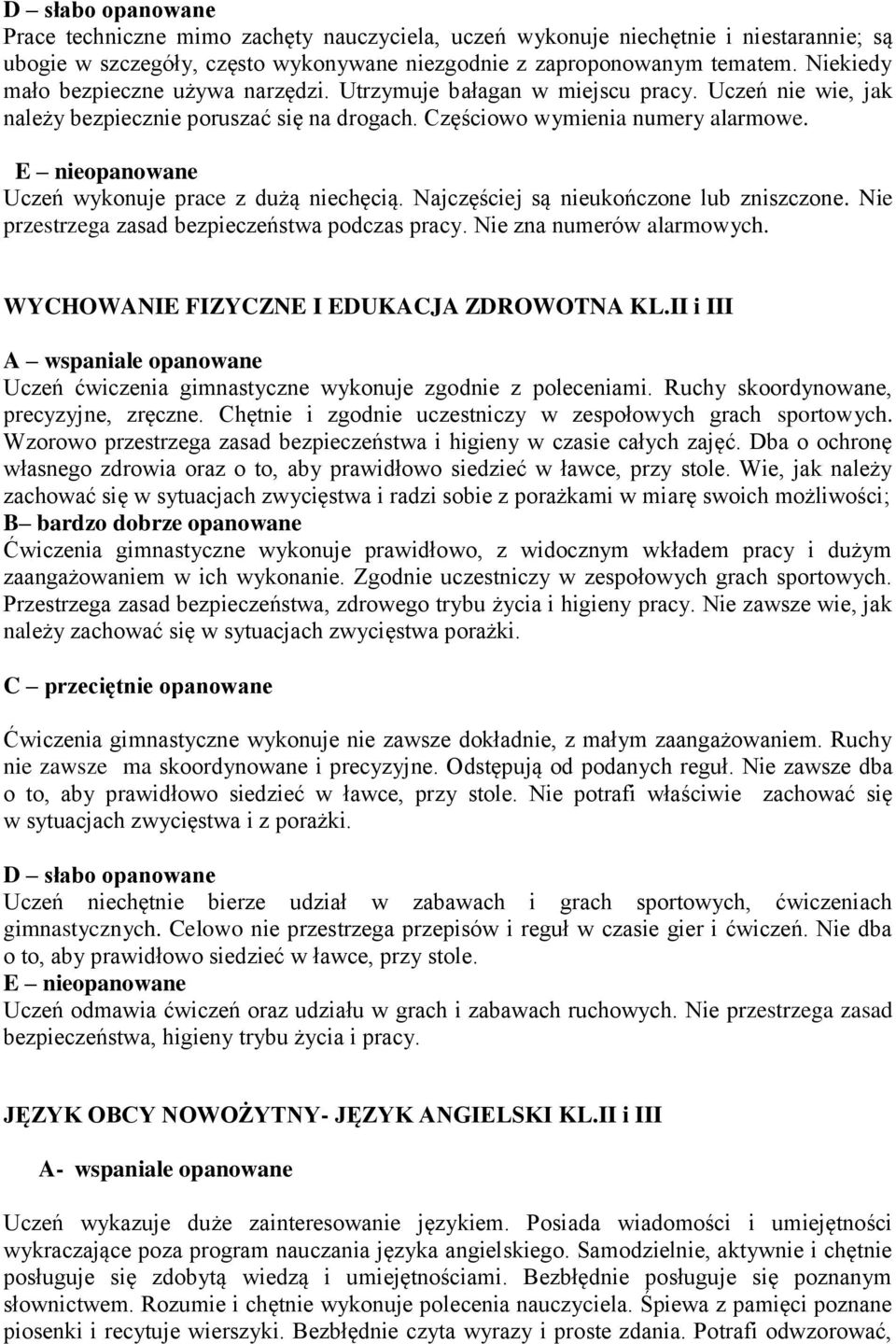 Uczeń wykonuje prace z dużą niechęcią. Najczęściej są nieukończone lub zniszczone. Nie przestrzega zasad bezpieczeństwa podczas pracy. Nie zna numerów alarmowych.