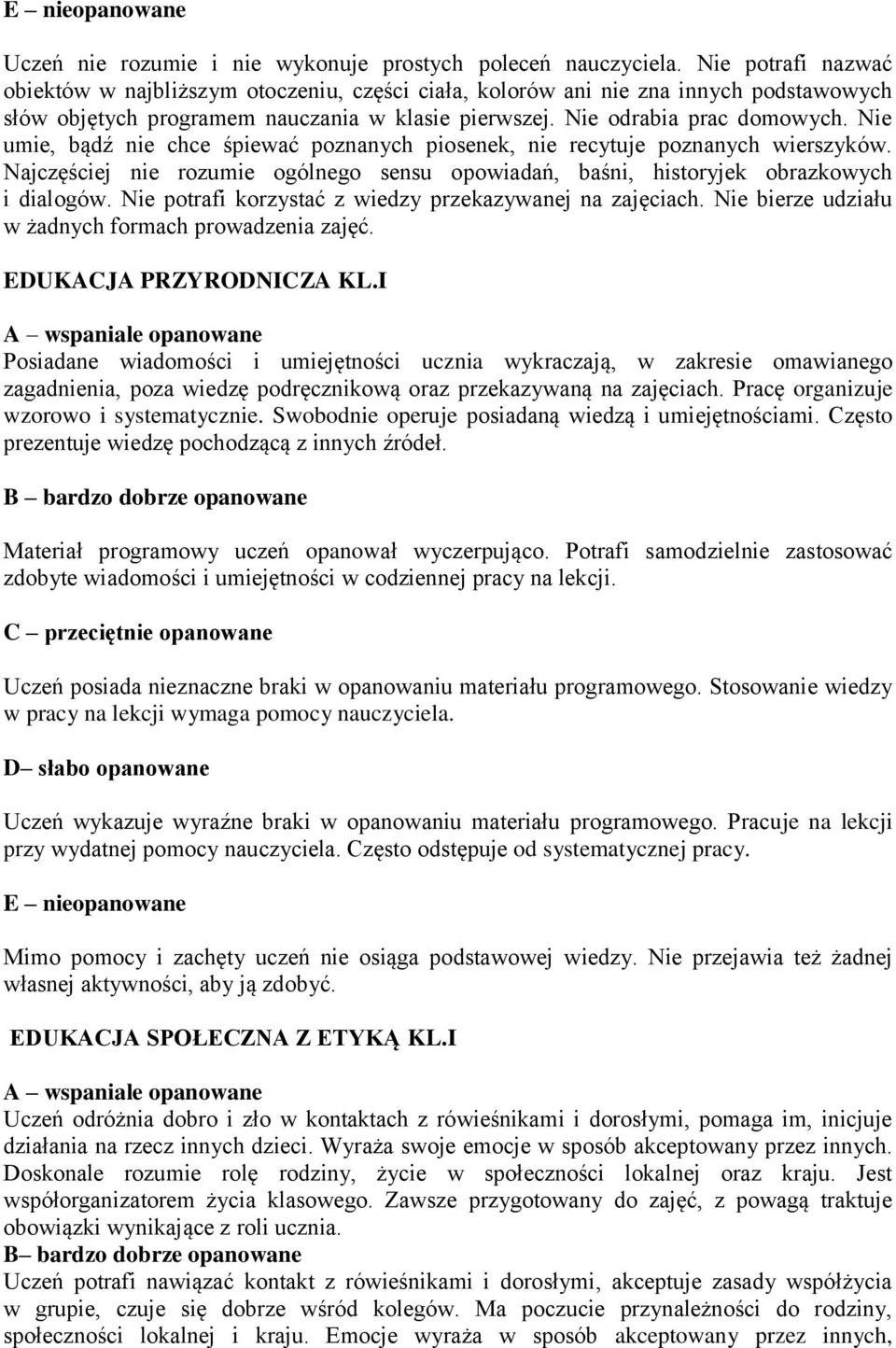 Nie umie, bądź nie chce śpiewać poznanych piosenek, nie recytuje poznanych wierszyków. Najczęściej nie rozumie ogólnego sensu opowiadań, baśni, historyjek obrazkowych i dialogów.