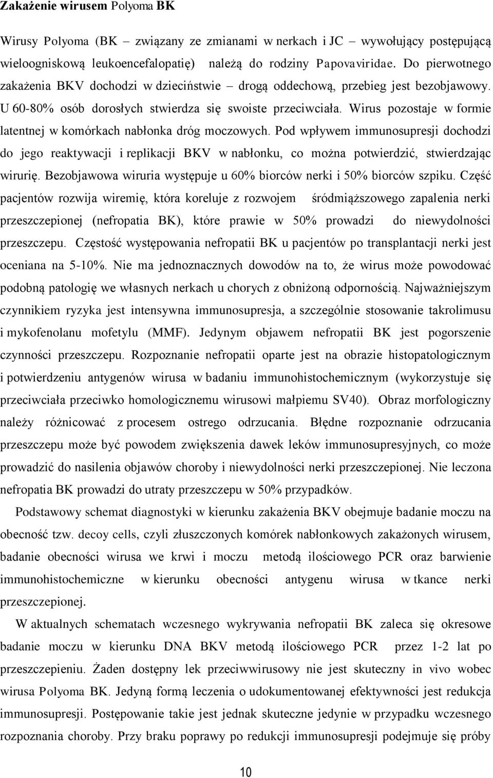 Wirus pozostaje w formie latentnej w komórkach nabłonka dróg moczowych. Pod wpływem immunosupresji dochodzi do jego reaktywacji i replikacji BKV w nabłonku, co można potwierdzić, stwierdzając wirurię.