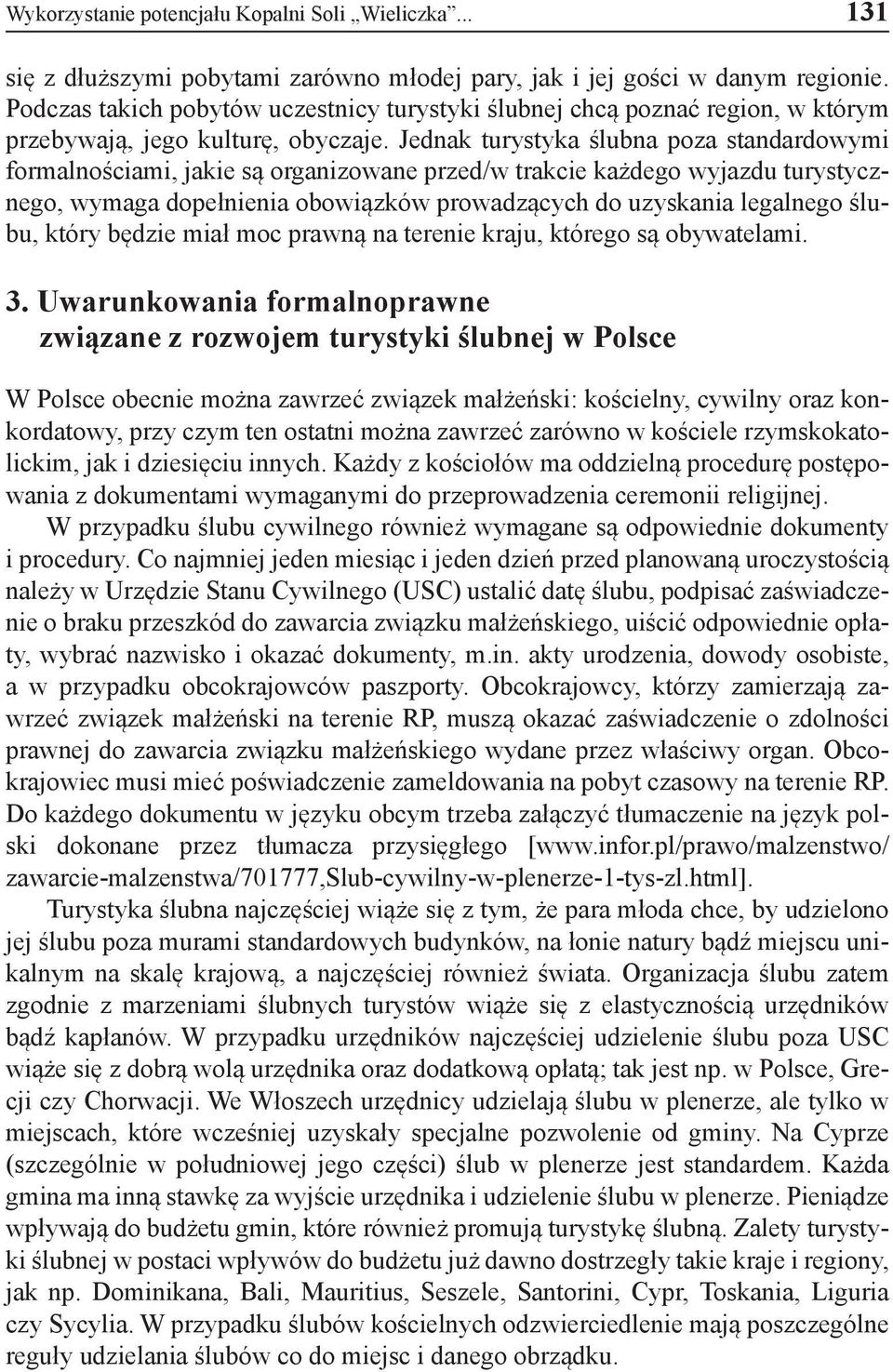 Jednak turystyka ślubna poza standardowymi formalnościami, jakie są organizowane przed/w trakcie każdego wyjazdu turystycznego, wymaga dopełnienia obowiązków prowadzących do uzyskania legalnego