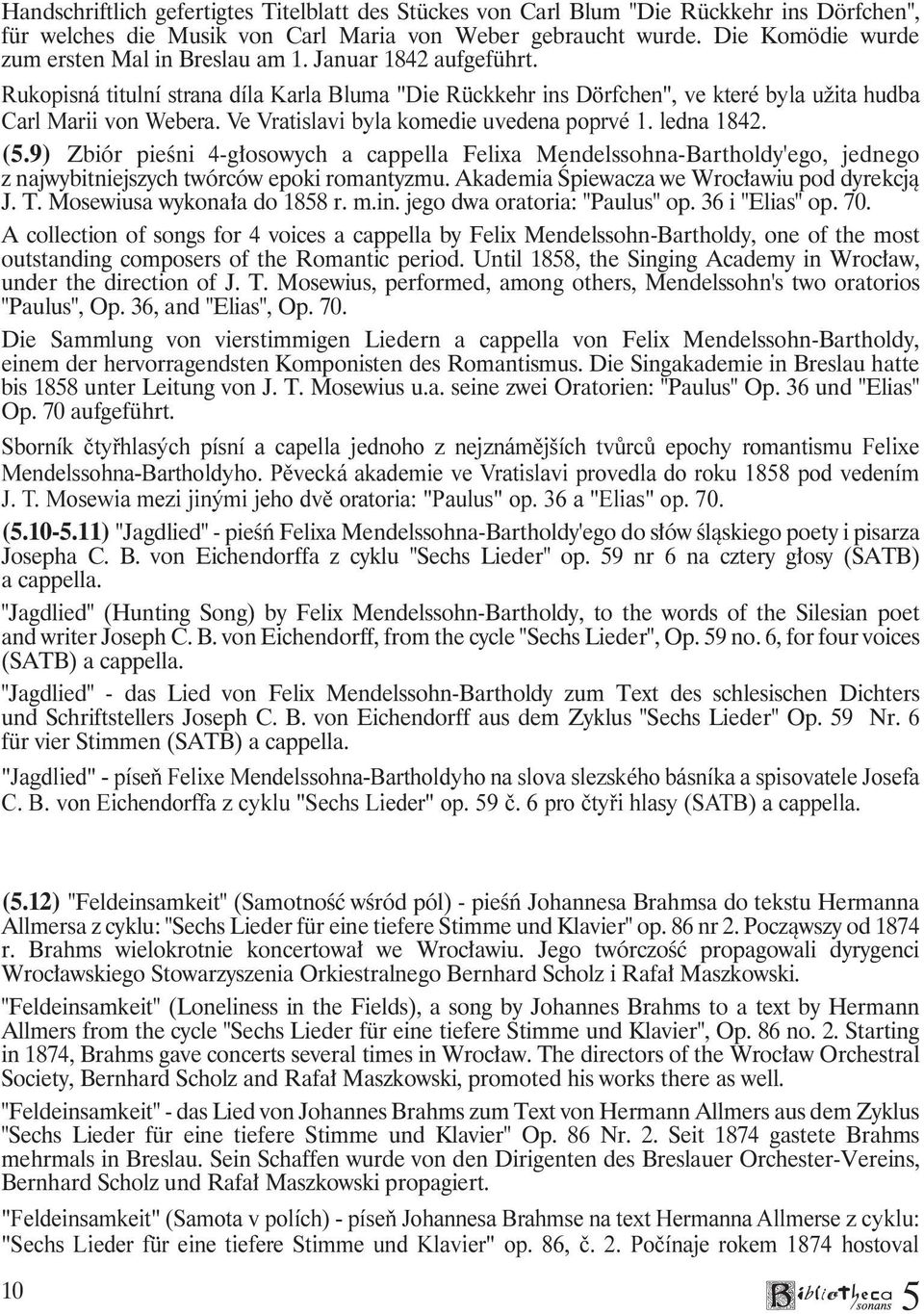 Ve Vratislavi byla komedie uvedena poprvé 1. ledna 1842. (.9) Zbiór pieśni 4-głosowych a cappella Felixa Mendelssohna-Bartholdy'ego, jednego z najwybitniejszych twórców epoki romantyzmu.
