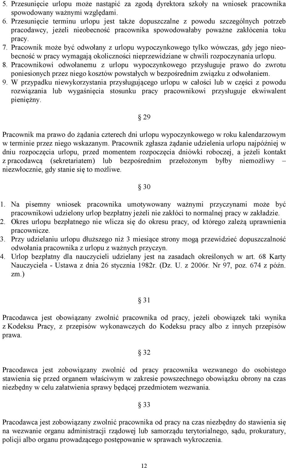 Pracownik może być odwołany z urlopu wypoczynkowego tylko wówczas, gdy jego nieobecność w pracy wymagają okoliczności nieprzewidziane w chwili rozpoczynania urlopu. 8.