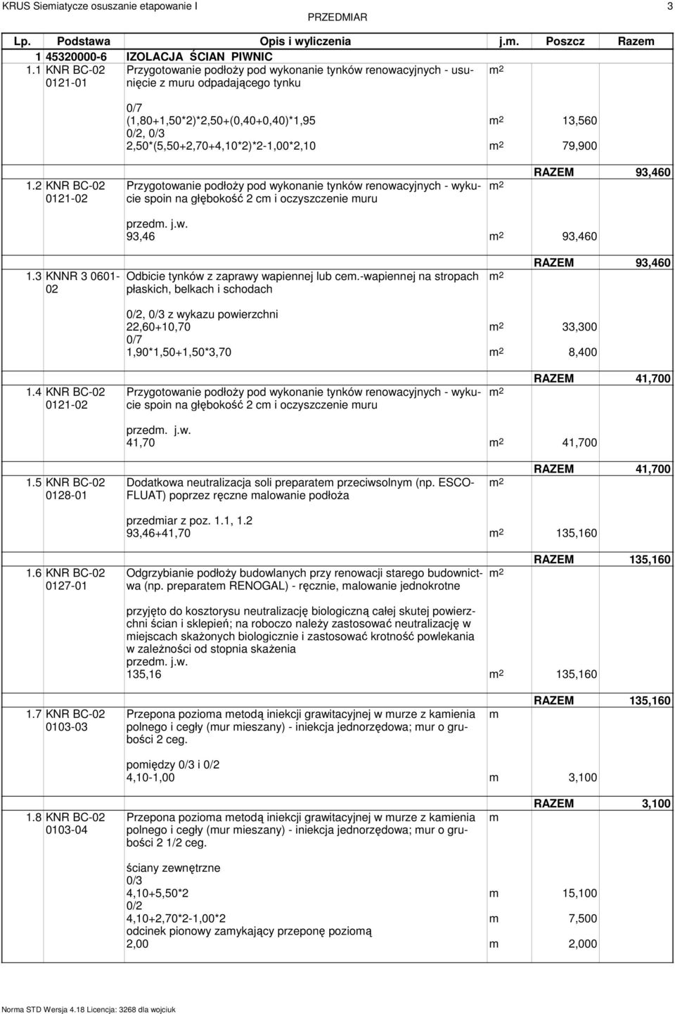 2,50*(5,50+2,70+4,10*2)*2-1,00*2,10 79,900 1.2 KNR BC-02 0121-02 Przygotowanie podłoŝy pod wykonanie tynków renowacyjnych - wykucie spoin na głębokość 2 c i oczyszczenie uru RAZEM 93,460 przed. j.w. 93,46 93,460 1.
