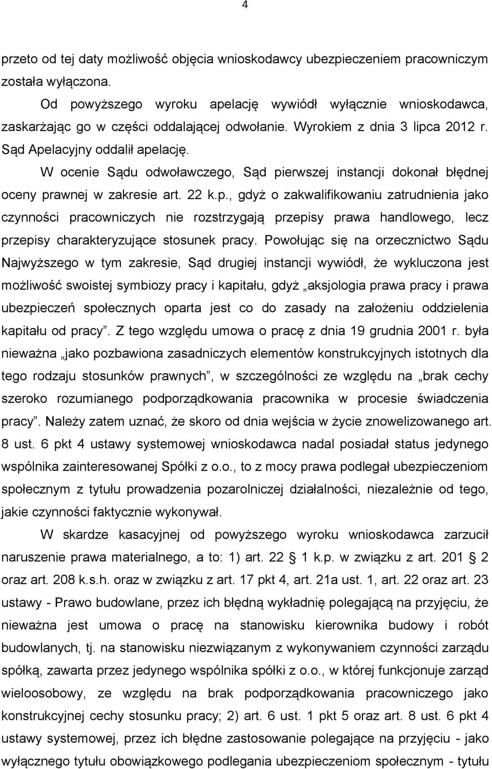 W ocenie Sądu odwoławczego, Sąd pierwszej instancji dokonał błędnej oceny prawnej w zakresie art. 22 k.p., gdyż o zakwalifikowaniu zatrudnienia jako czynności pracowniczych nie rozstrzygają przepisy prawa handlowego, lecz przepisy charakteryzujące stosunek pracy.