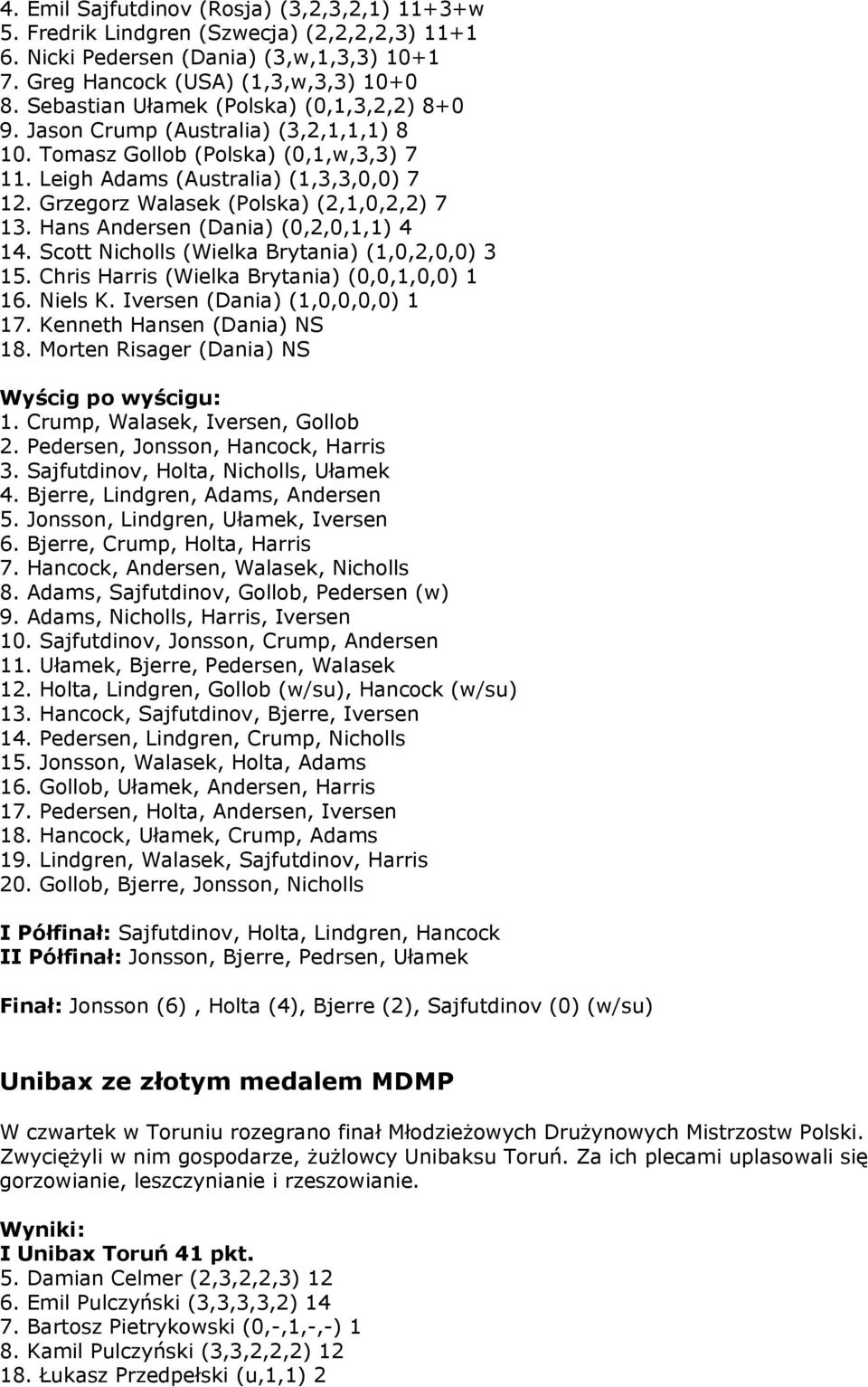 Grzegorz Walasek (Polska) (2,1,0,2,2) 7 13. Hans Andersen (Dania) (0,2,0,1,1) 4 14. Scott Nicholls (Wielka Brytania) (1,0,2,0,0) 3 15. Chris Harris (Wielka Brytania) (0,0,1,0,0) 1 16. Niels K.