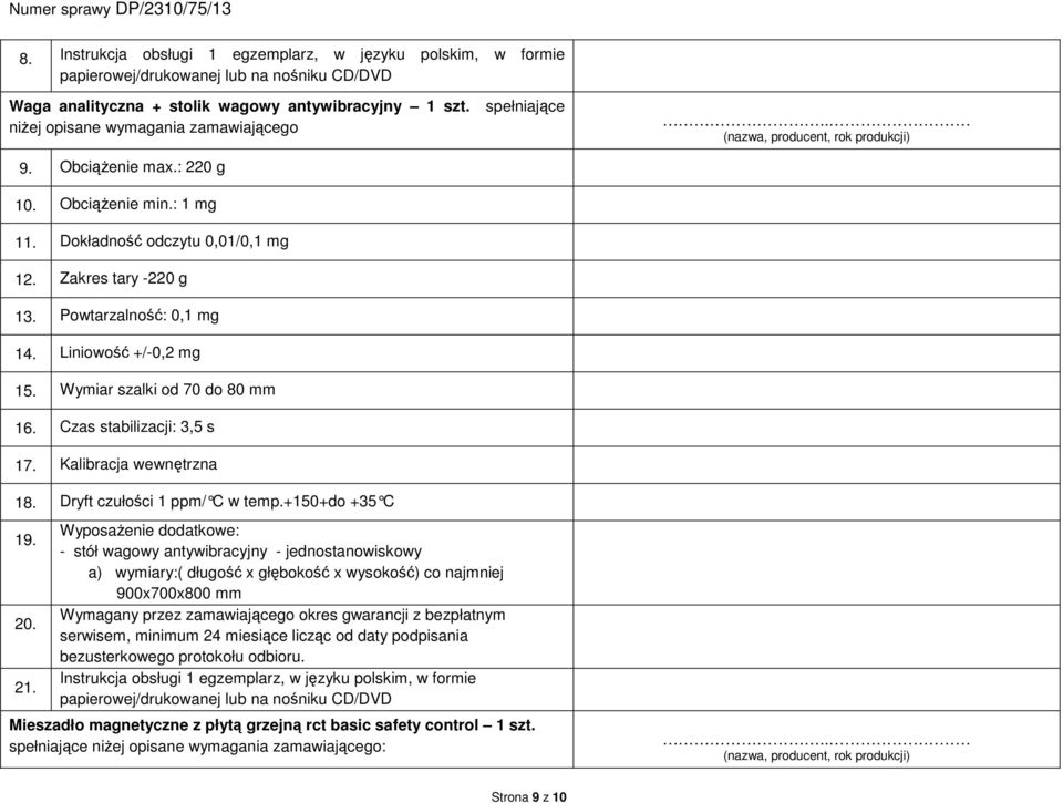 Powtarzalność: 0,1 mg 14. Liniowość +/-0,2 mg 15. Wymiar szalki od 70 do 80 mm 16. Czas stabilizacji: 3,5 s 17. Kalibracja wewnętrzna 18. Dryft czułości 1 ppm/ C w temp.+150+do +35 C 19. 20. 21.