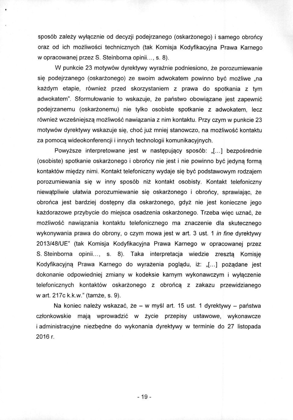 W punkcie 23 motywow dyrektywy wyraznie podniesiono, ze porozumiewanie si^ podejrzanego (oskarzonego) ze swoim adwokatem powinno bye mozliwe na kazdym etapie, rowniez przed skorzystaniem z prawa do